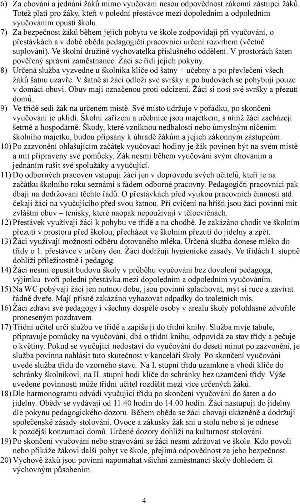 Ve školní družině vychovatelka příslušného oddělení. V prostorách šaten pověřený správní zaměstnanec. Žáci se řídí jejich pokyny.