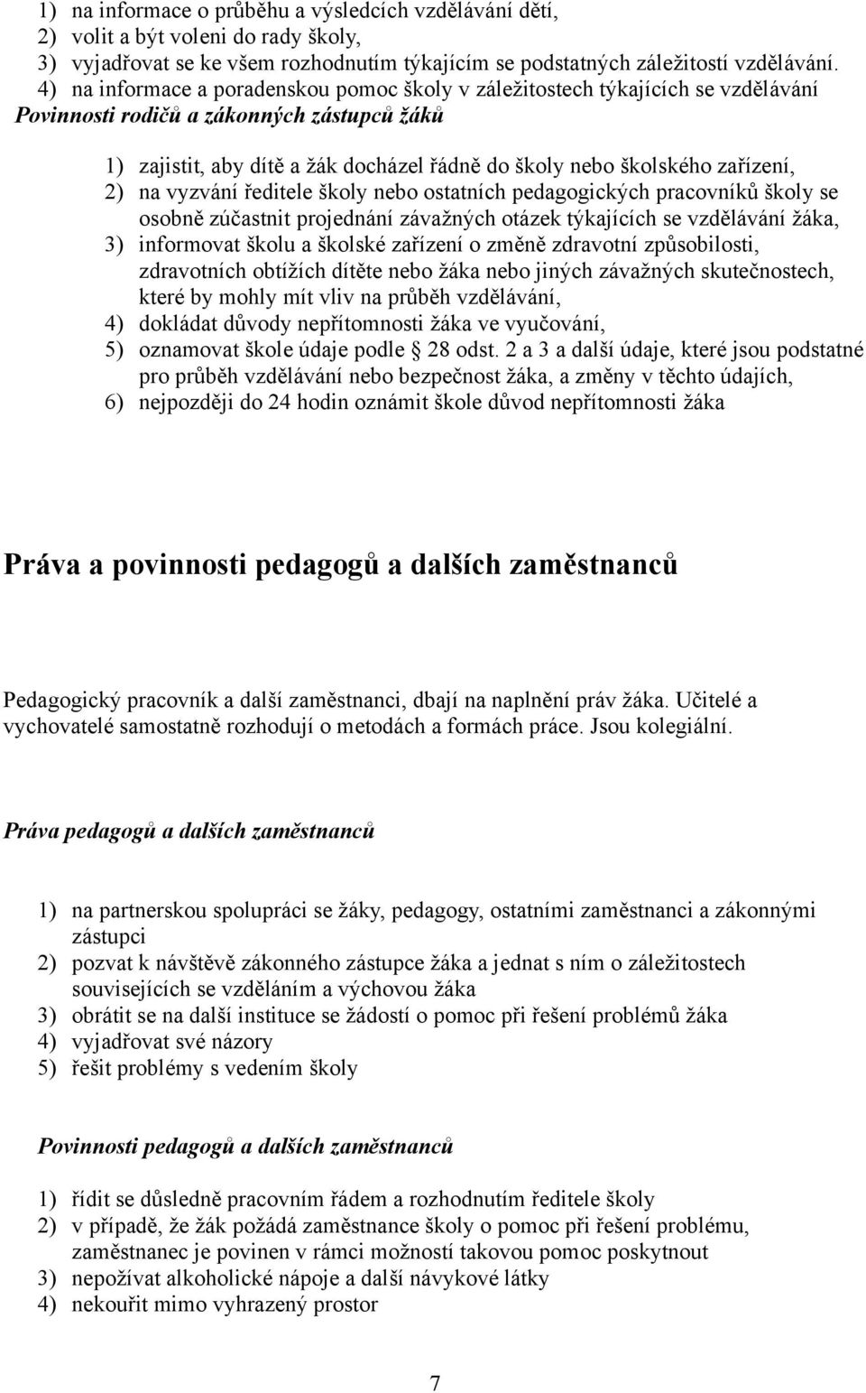 zařízení, 2) na vyzvání ředitele školy nebo ostatních pedagogických pracovníků školy se osobně zúčastnit projednání závažných otázek týkajících se vzdělávání žáka, 3) informovat školu a školské