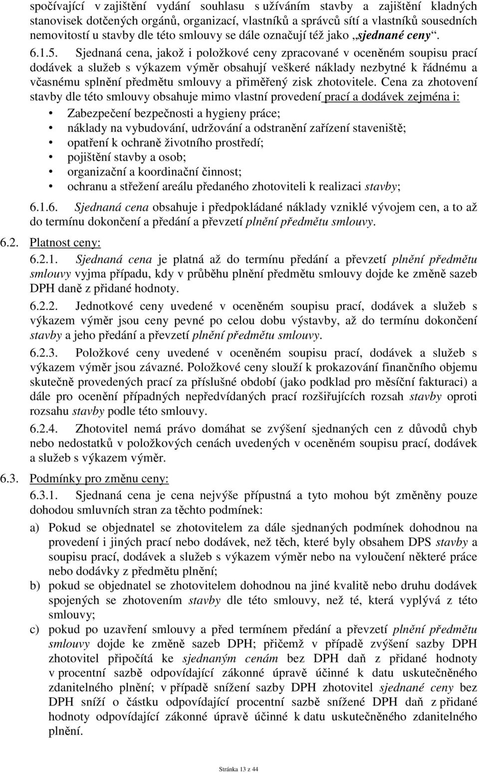 Sjednaná cena, jakož i položkové ceny zpracované v oceněném soupisu prací dodávek a služeb s výkazem výměr obsahují veškeré náklady nezbytné k řádnému a včasnému splnění předmětu smlouvy a přiměřený