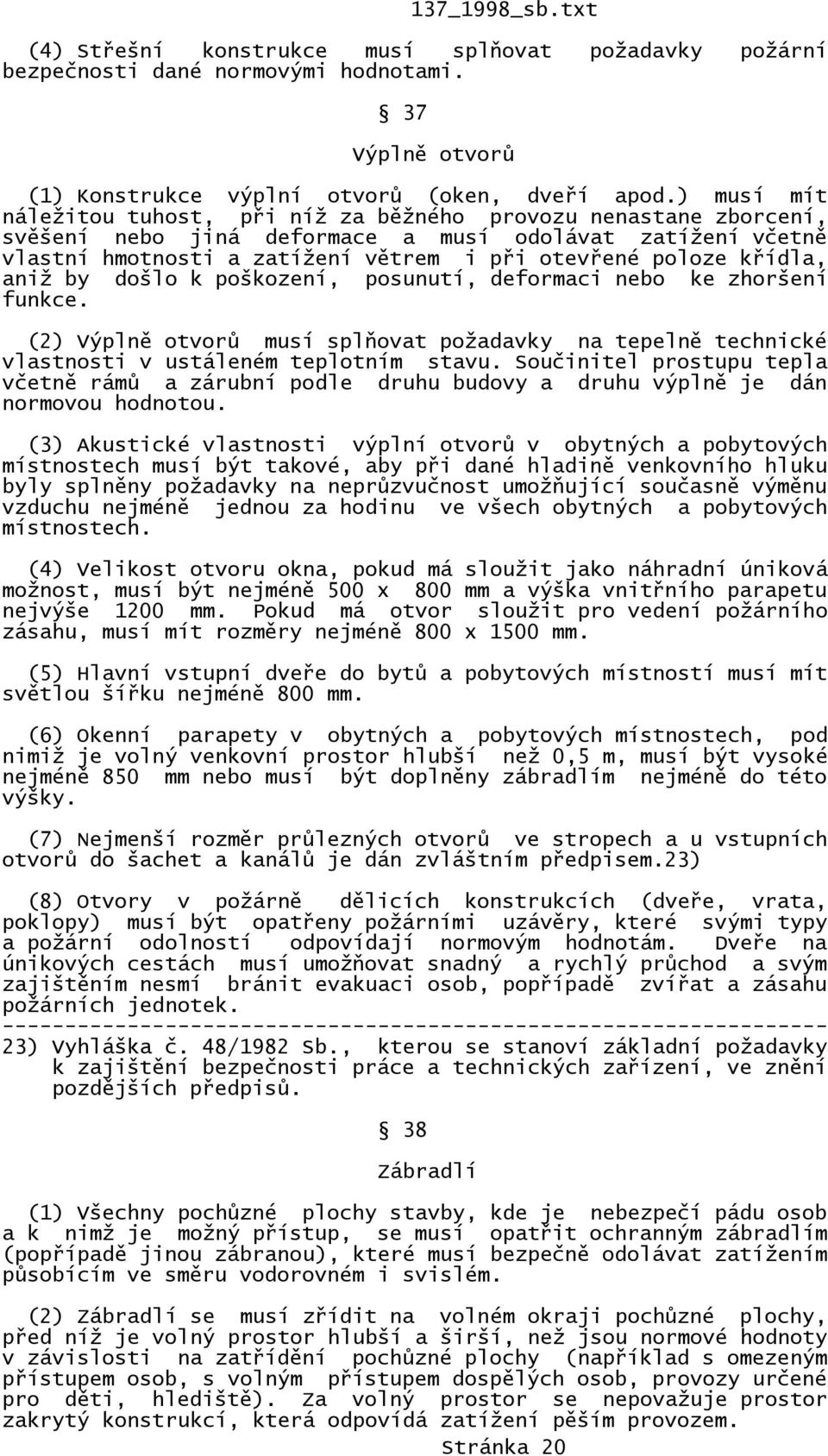 křídla, aniž by došlo k poškození, posunutí, deformaci nebo ke zhoršení funkce. (2) Výplně otvorů musí splňovat požadavky na tepelně technické vlastnosti v ustáleném teplotním stavu.