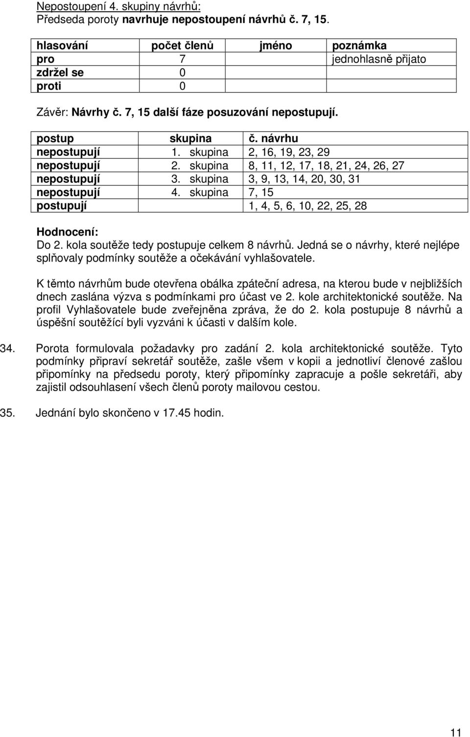 skupina 7, 15 postupují 1, 4, 5, 6, 10, 22, 25, 28 Hodnocení: Do 2. kola soutěže tedy postupuje celkem 8 návrhů. Jedná se o návrhy, které nejlépe splňovaly podmínky soutěže a očekávání vyhlašovatele.