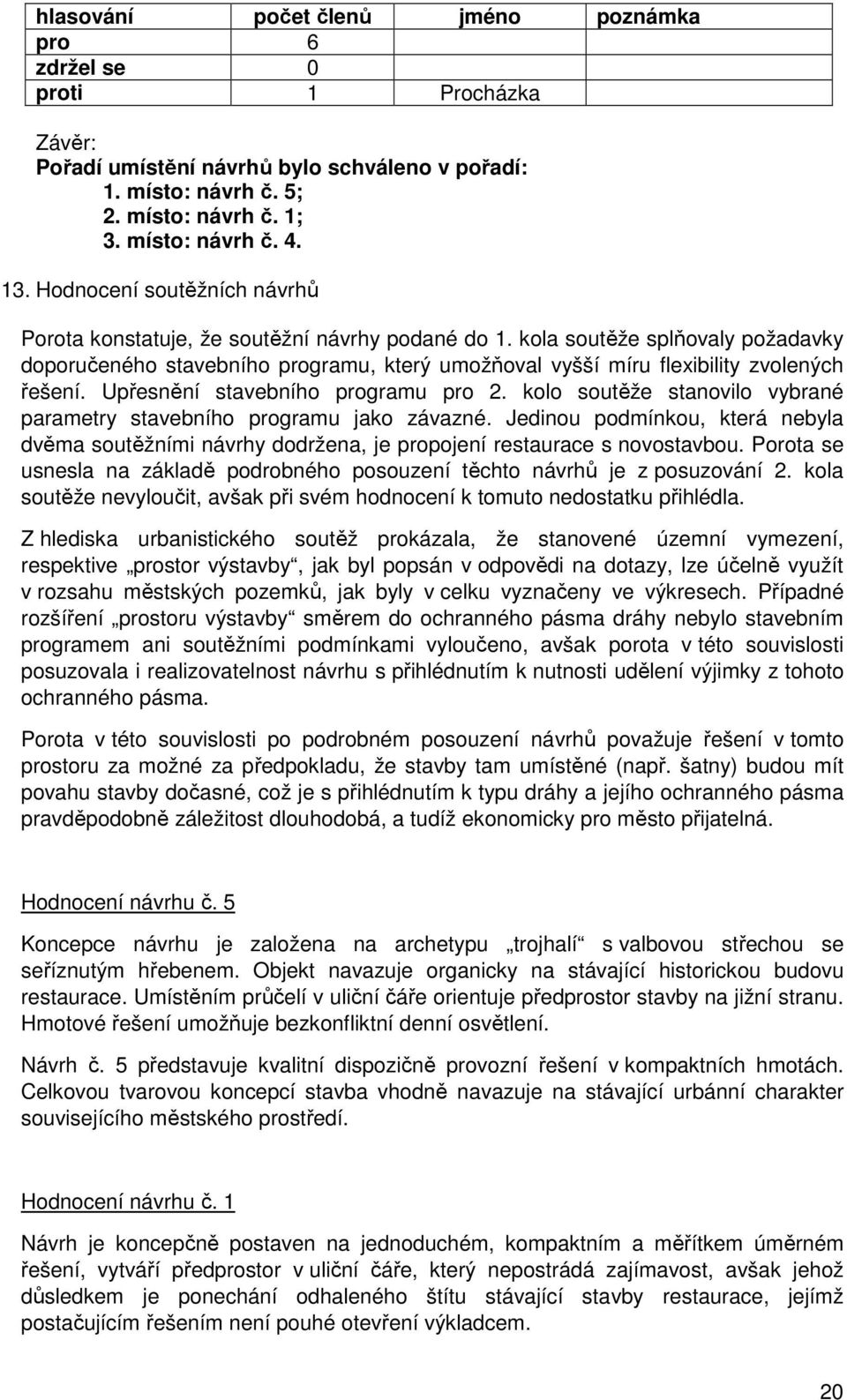 kola soutěže splňovaly požadavky doporučeného stavebního programu, který umožňoval vyšší míru flexibility zvolených řešení. Upřesnění stavebního programu pro 2.