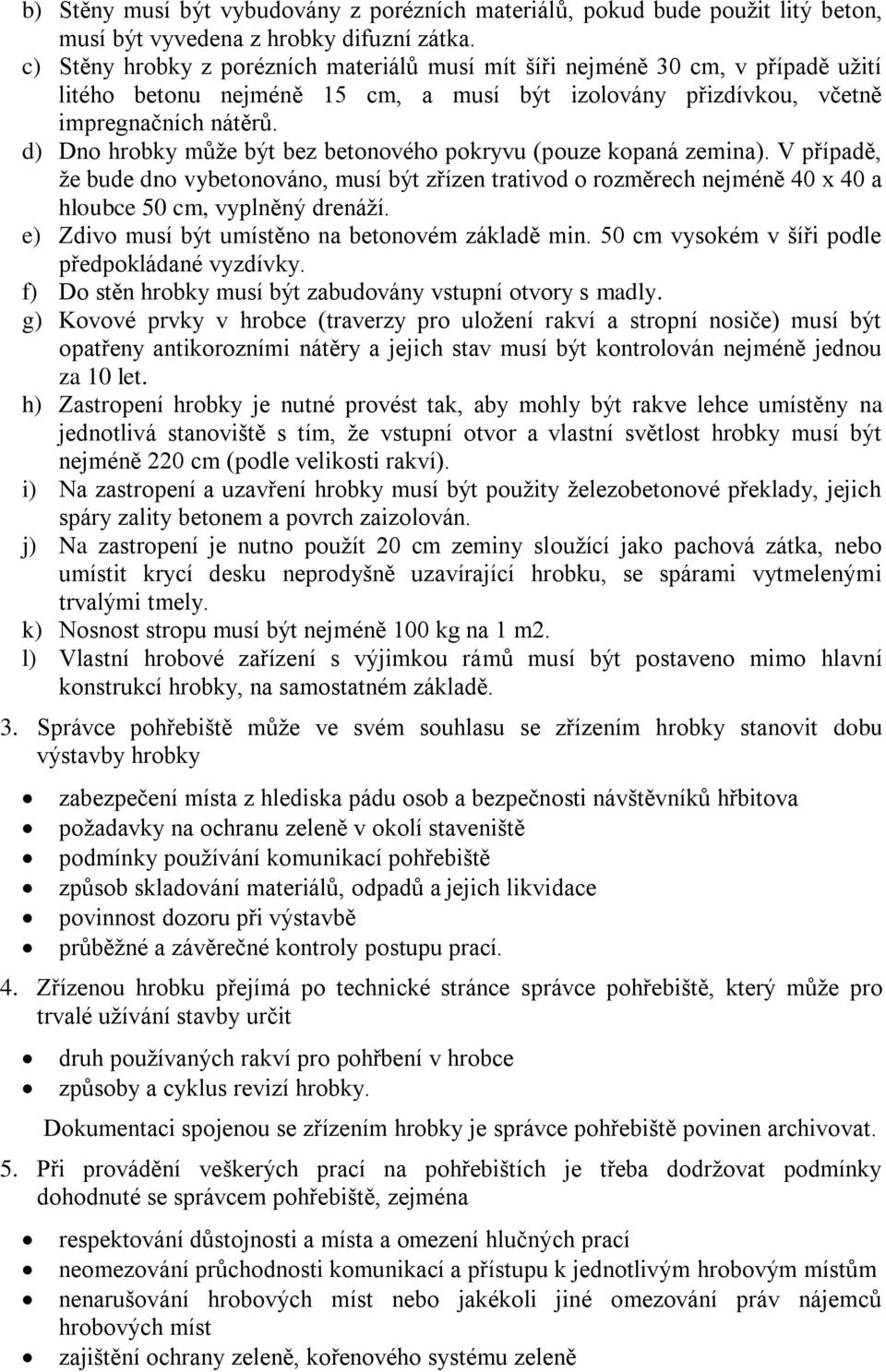 d) Dno hrobky může být bez betonového pokryvu (pouze kopaná zemina). V případě, že bude dno vybetonováno, musí být zřízen trativod o rozměrech nejméně 40 x 40 a hloubce 50 cm, vyplněný drenáží.