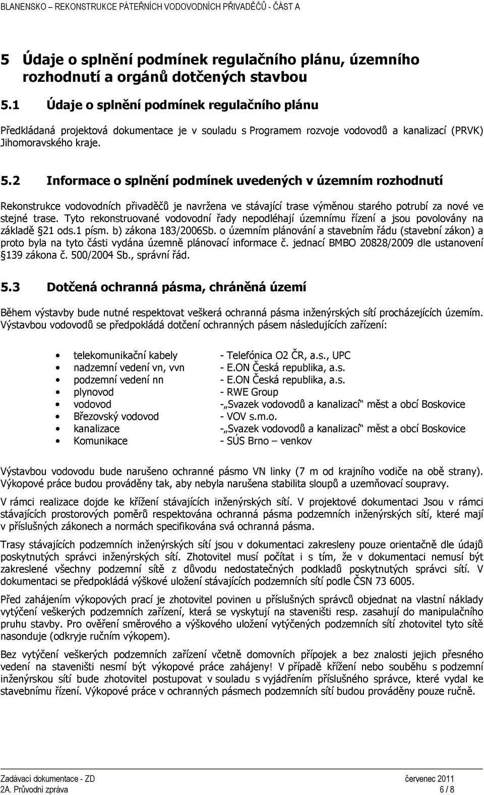 2 Informace o splnění podmínek uvedených v územním rozhodnutí Rekonstrukce vodovodních přivaděčů je navržena ve stávající trase výměnou starého potrubí za nové ve stejné trase.