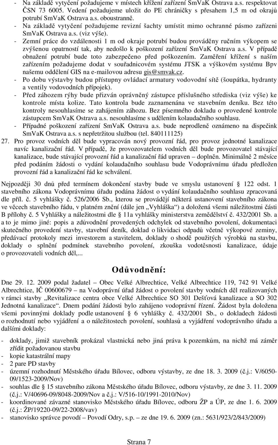 - Zemní práce do vzdálenosti 1 m od okraje potrubí budou prováděny ručním výkopem se zvýšenou opatrností tak, aby nedošlo k poškození zařízení SmVaK Ostrava a.s. V případě obnažení potrubí bude toto zabezpečeno před poškozením.