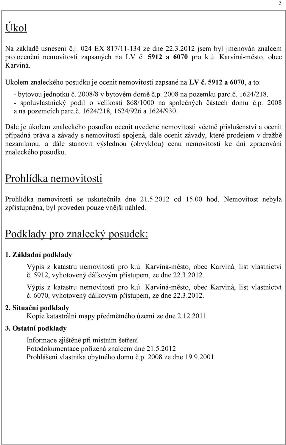 - spoluvlastnický podíl o velikosti 868/1000 na společných částech domu č.p. 2008 a na pozemcích parc.č. 1624/218, 1624/926 a 1624/930.