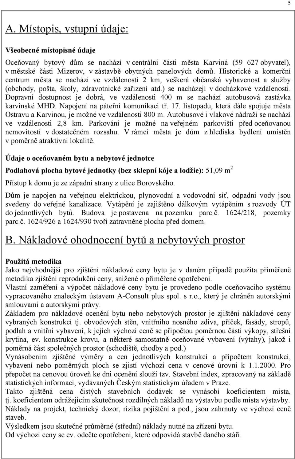 ) se nacházejí v docházkové vzdálenosti. Dopravní dostupnost je dobrá, ve vzdálenosti 400 m se nachází autobusová zastávka karvinské MHD. Napojení na páteřní komunikaci tř. 17.