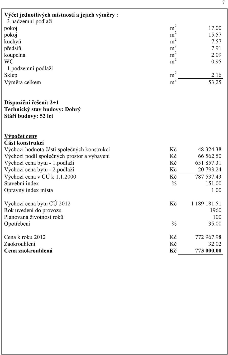 38 Výchozí podíl společných prostor a vybavení Kč 66 562.50 Výchozí cena bytu - 1.podlaží Kč 651 857.31 Výchozí cena bytu - 2.podlaží Kč 20 793.24 Výchozí cena v CÚ k 1.1.2000 Kč 787 537.