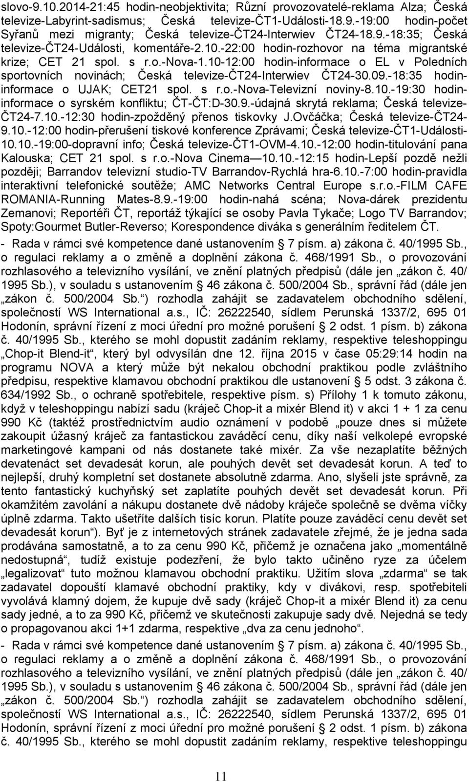 10-12:00 hodin-informace o EL v Poledních sportovních novinách; Česká televize-čt24-interwiev ČT24-30.09.-18:35 hodininformace o UJAK; CET21 spol. s r.o.-nova-televizní noviny-8.10.-19:30 hodininformace o syrském konfliktu; ČT-ČT:D-30.