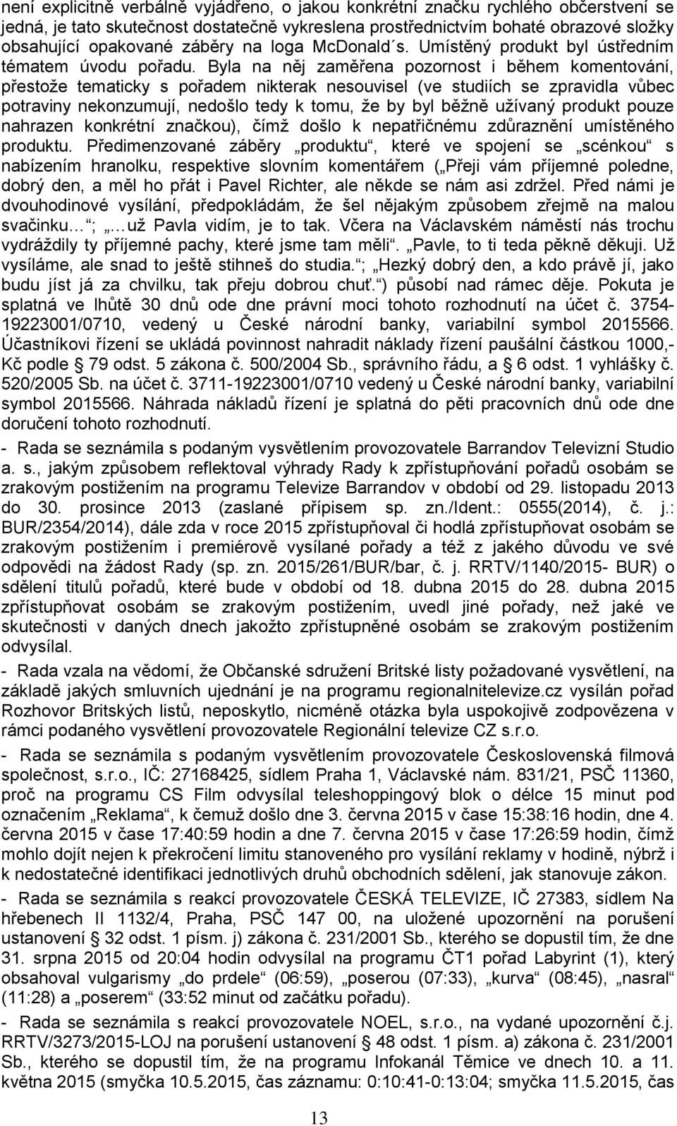 Byla na něj zaměřena pozornost i během komentování, přestože tematicky s pořadem nikterak nesouvisel (ve studiích se zpravidla vůbec potraviny nekonzumují, nedošlo tedy k tomu, že by byl běžně