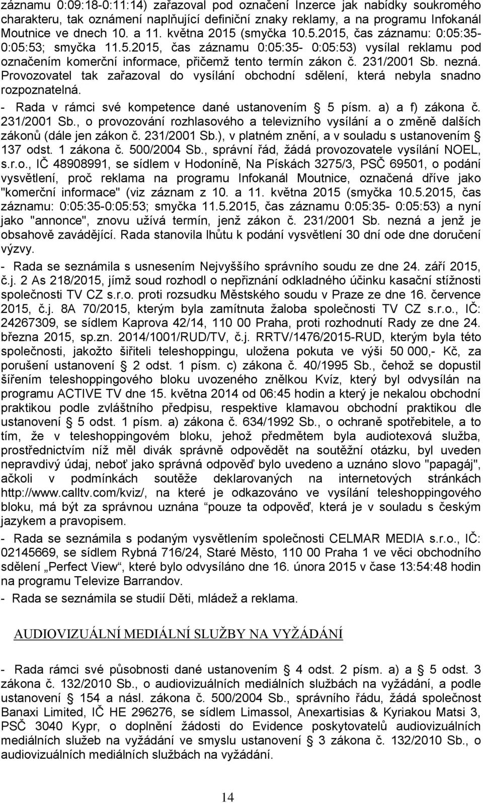 nezná. Provozovatel tak zařazoval do vysílání obchodní sdělení, která nebyla snadno rozpoznatelná. - Rada v rámci své kompetence dané ustanovením 5 písm. a) a f) zákona č. 231/2001 Sb.