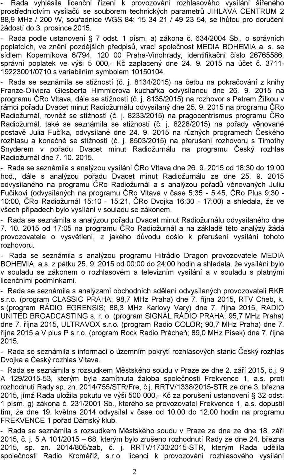 , o správních poplatcích, ve znění pozdějších předpisů, vrací společnost MEDIA BOHEMIA a. s. se sídlem Koperníkova 6/794, 120 00 Praha-Vinohrady, identifikační číslo 26765586, správní poplatek ve výši 5 000,- Kč zaplacený dne 24.