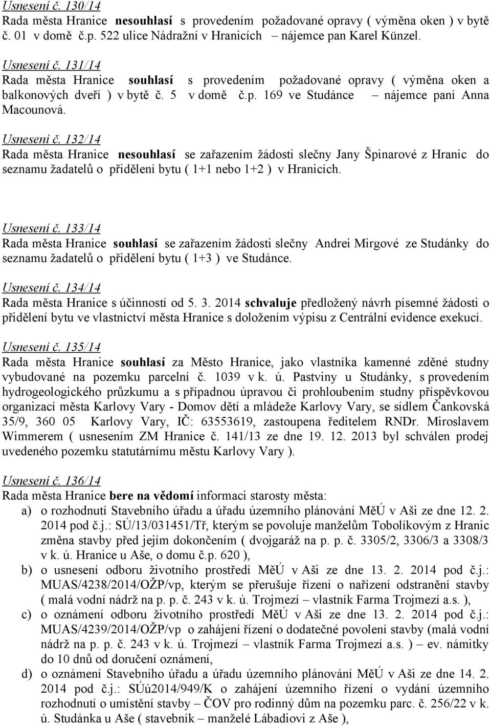 132/14 Rada města Hranice nesouhlasí se zařazením žádosti slečny Jany Špinarové z Hranic do seznamu žadatelů o přidělení bytu ( 1+1 nebo 1+2 ) v Hranicích. Usnesení č.