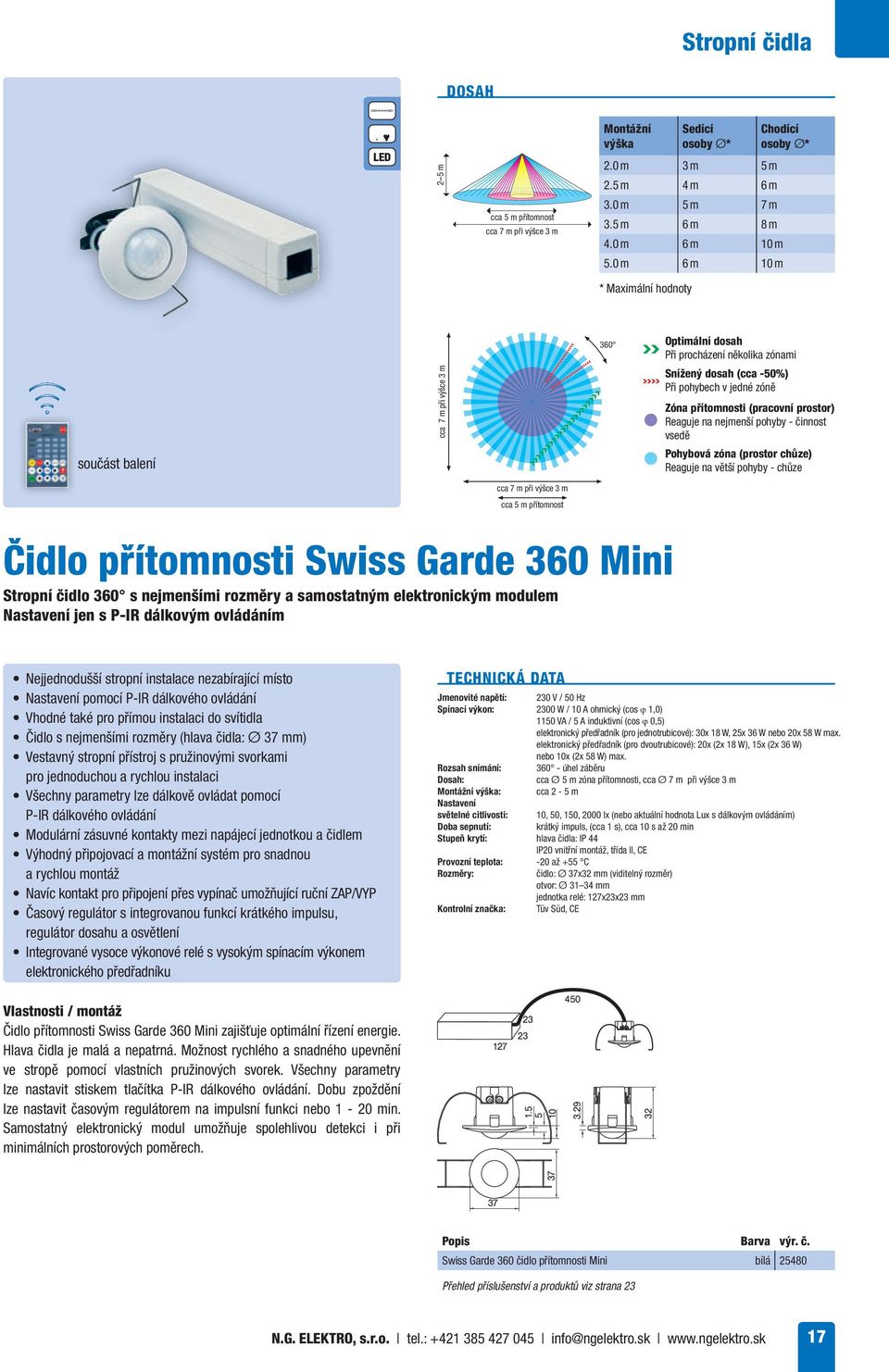 činnost vsedě Reaguje na větší pohyby - chůze cca 7 m při výšce 3 m cca 5 m přítomnost Čidlo přítomnosti Swiss Garde 360 Mini Stropní čidlo 360 s nejmenšími rozměry a samostatným elektronickým