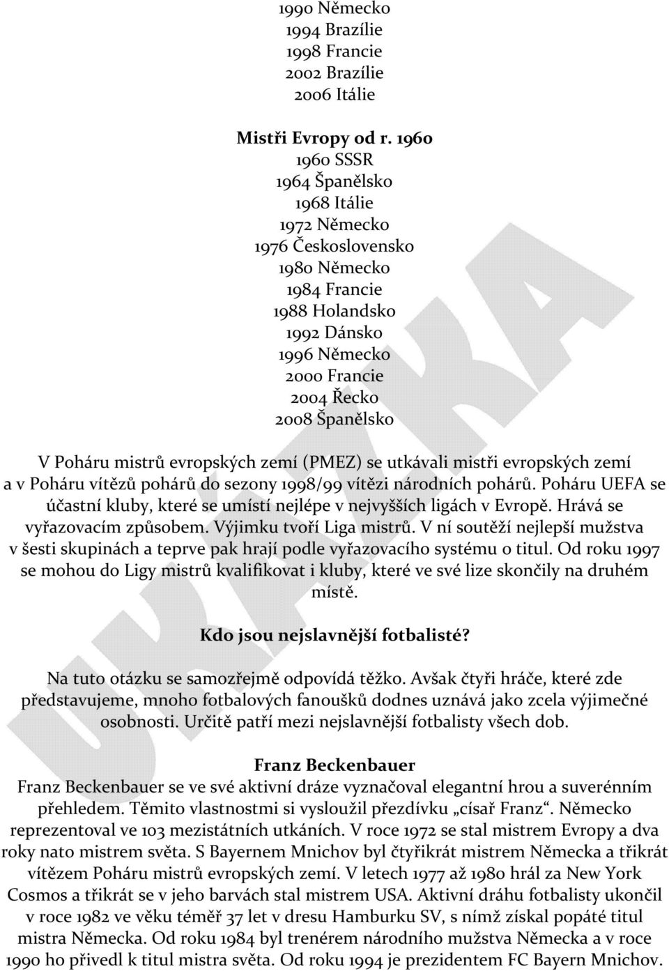 evropských zemí (PMEZ) se utkávali mistři evropských zemí a v Poháru vítězů pohárů do sezony 1998/99 vítězi národních pohárů.