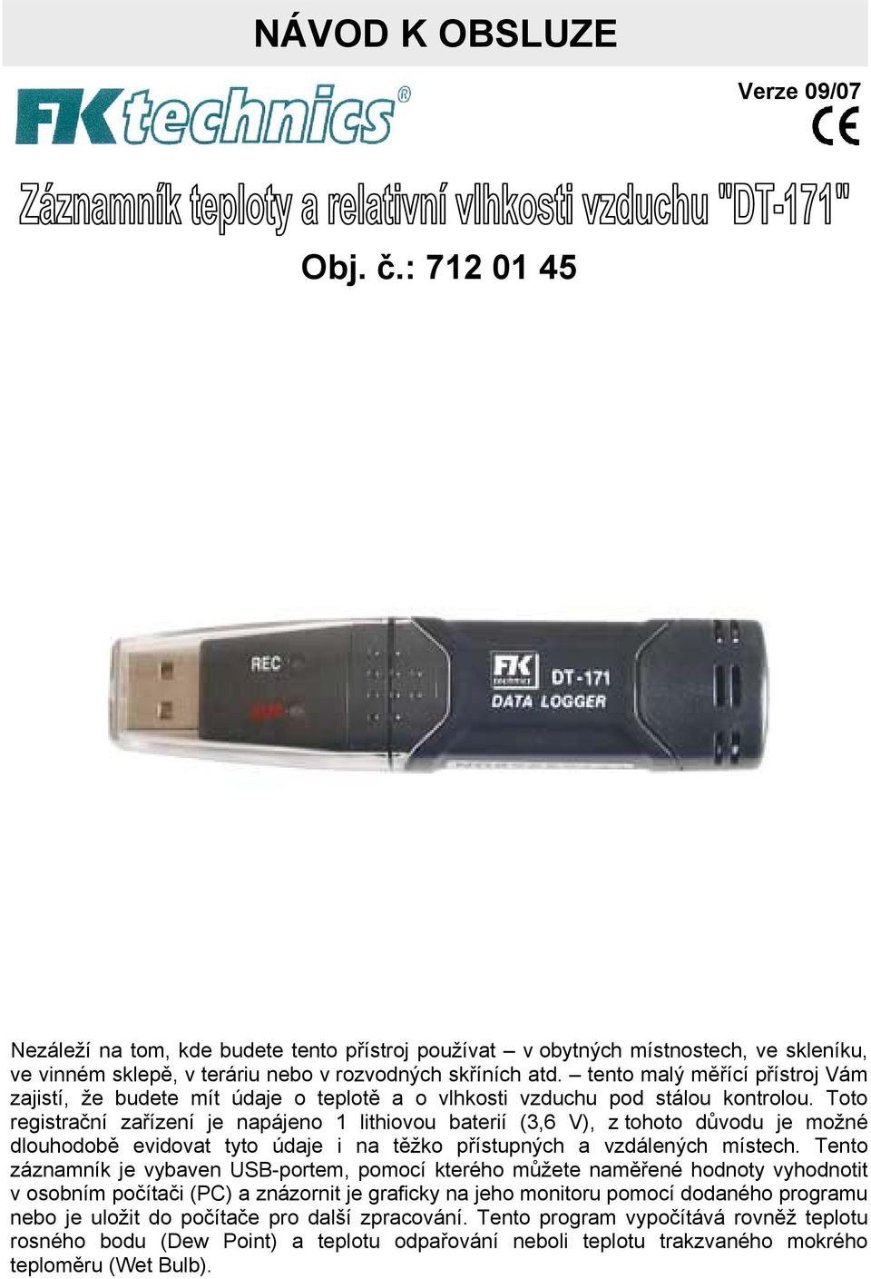 Toto registrační zařízení je napájeno 1 lithiovou baterií (3,6 V), z tohoto důvodu je možné dlouhodobě evidovat tyto údaje i na těžko přístupných a vzdálených místech.