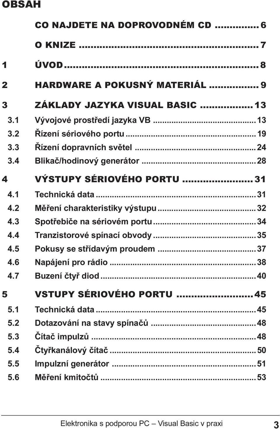 sériovém portu 34 4 4 Tranzistorové spínací obvody 35 4 5 Pokusy se støídavým proudem 37 4 6 Napájení pro rádio 38 4 7 Buzení ètyø diod 40 5 VSTUPY SÉRIOVÉHO PORTU 45 5 1 Technická