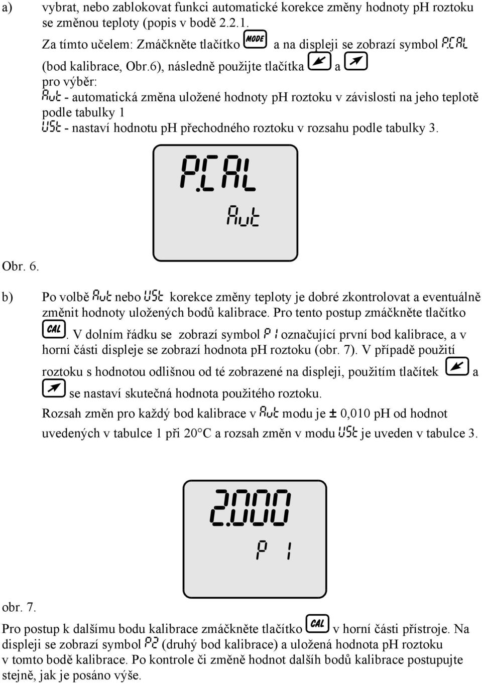 6), následně použijte tlačítka a pro výběr: - automatická změna uložené hodnoty ph roztoku v závislosti na jeho teplotě podle tabulky 1 - nastaví hodnotu ph přechodného roztoku v rozsahu podle