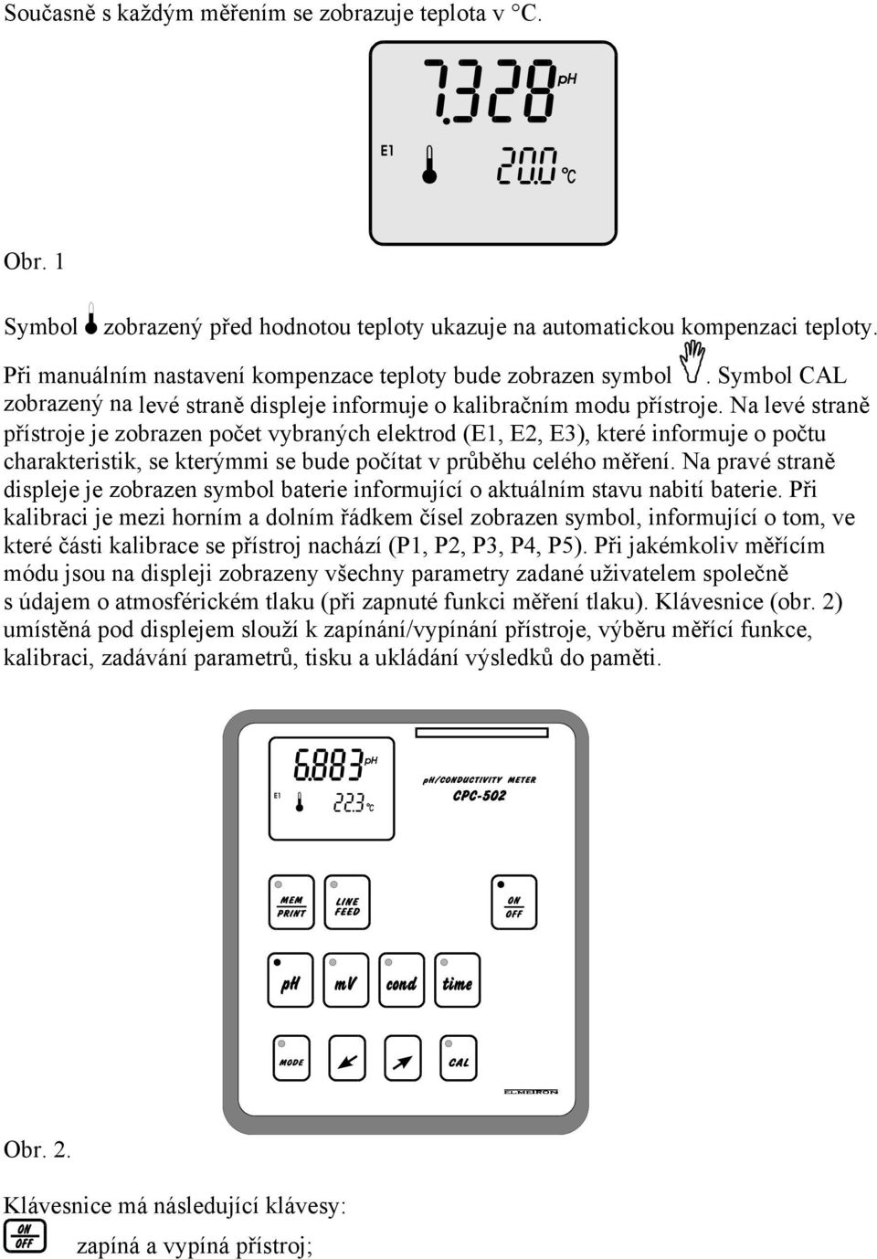 Na levé straně přístroje je zobrazen počet vybraných elektrod (E1, E2, E3), které informuje o počtu charakteristik, se kterýmmi se bude počítat v průběhu celého měření.