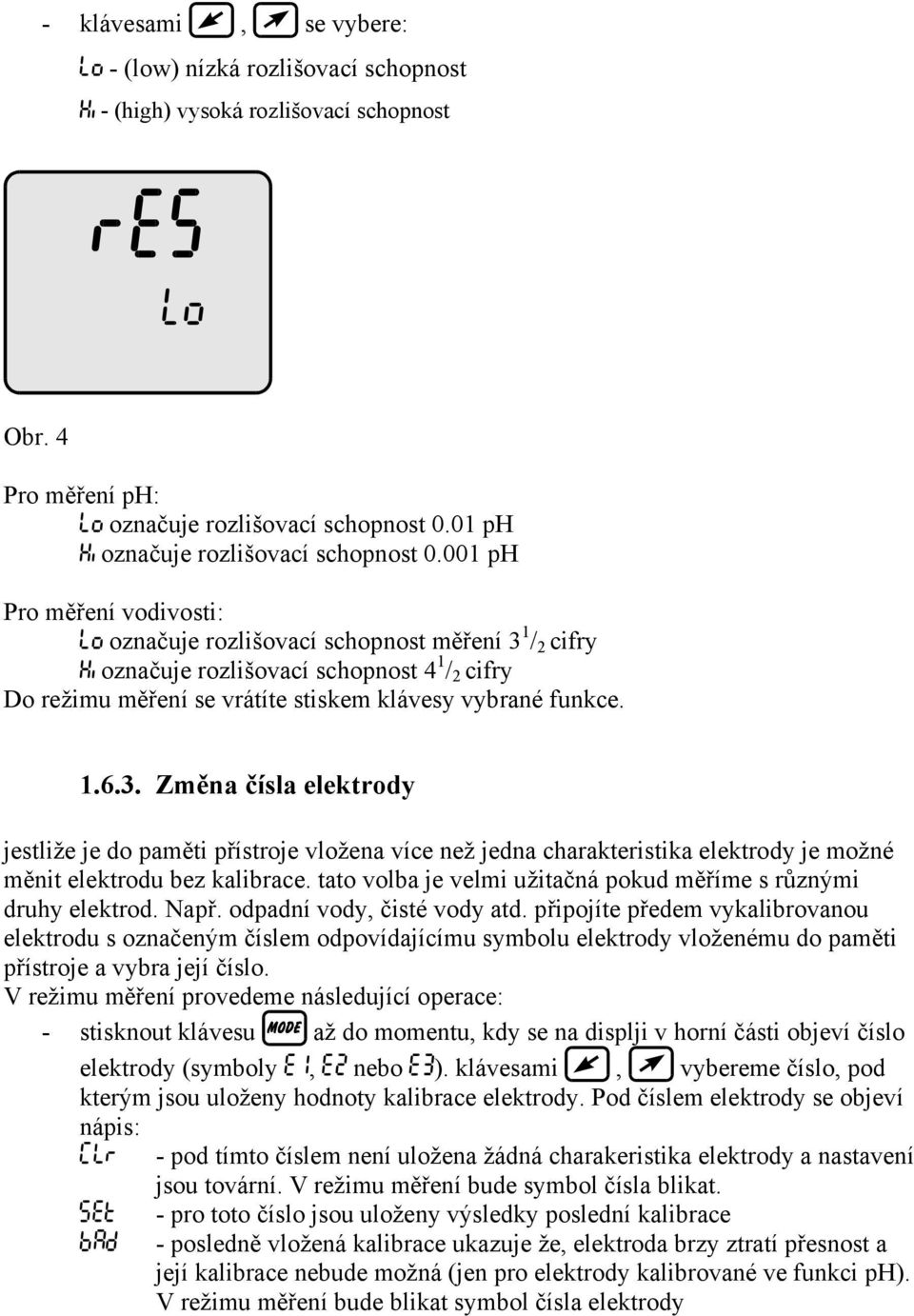 1 / 2 cifry označuje rozlišovací schopnost 4 1 / 2 cifry Do režimu měření se vrátíte stiskem klávesy vybrané funkce. 1.6.3.