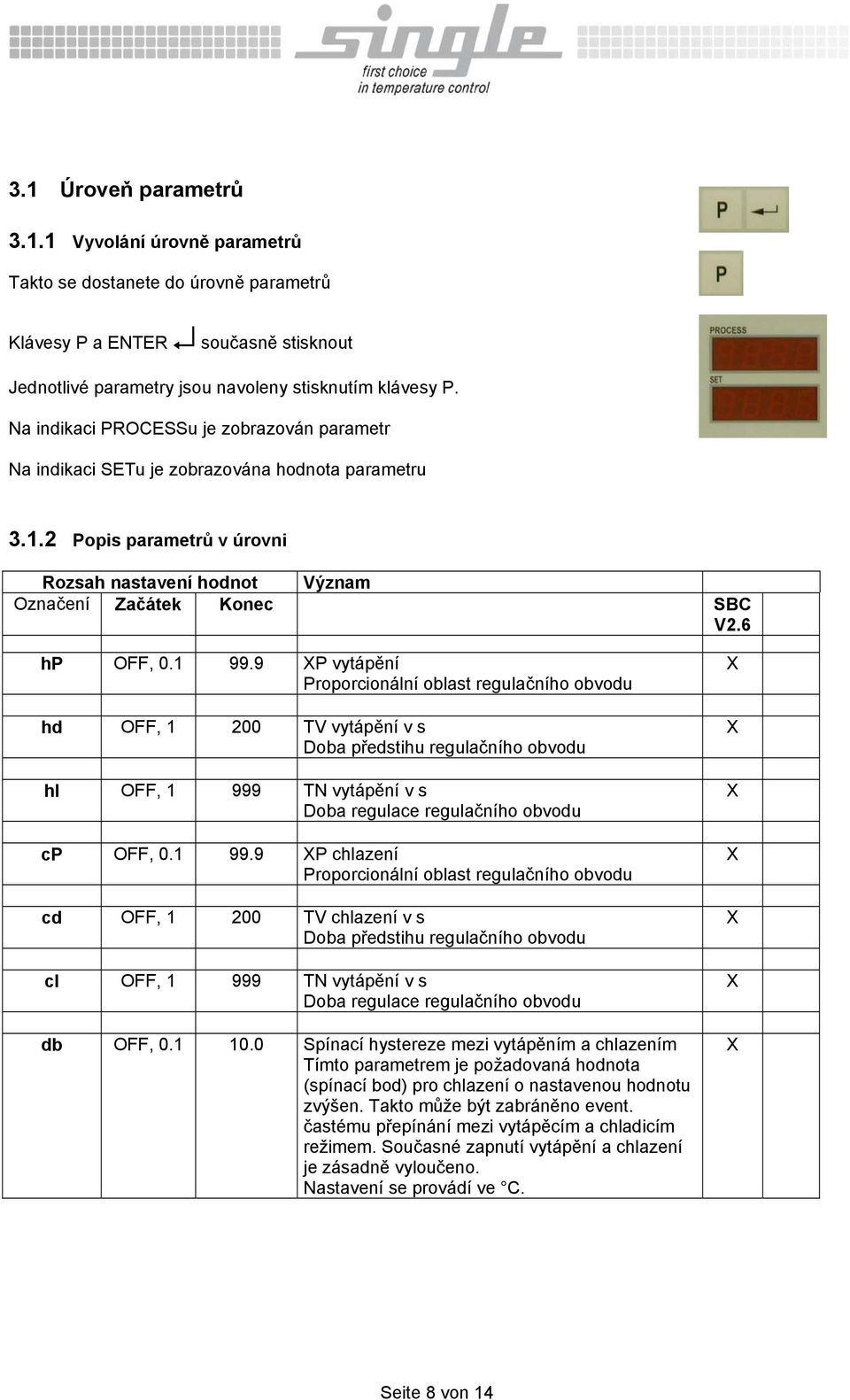 1 99.9 P vytápění Proporcionální oblast regulačního obvodu hd OFF, 1 200 TV vytápění v s Doba předstihu regulačního obvodu hi OFF, 1 999 TN vytápění v s Doba regulace regulačního obvodu cp OFF, 0.