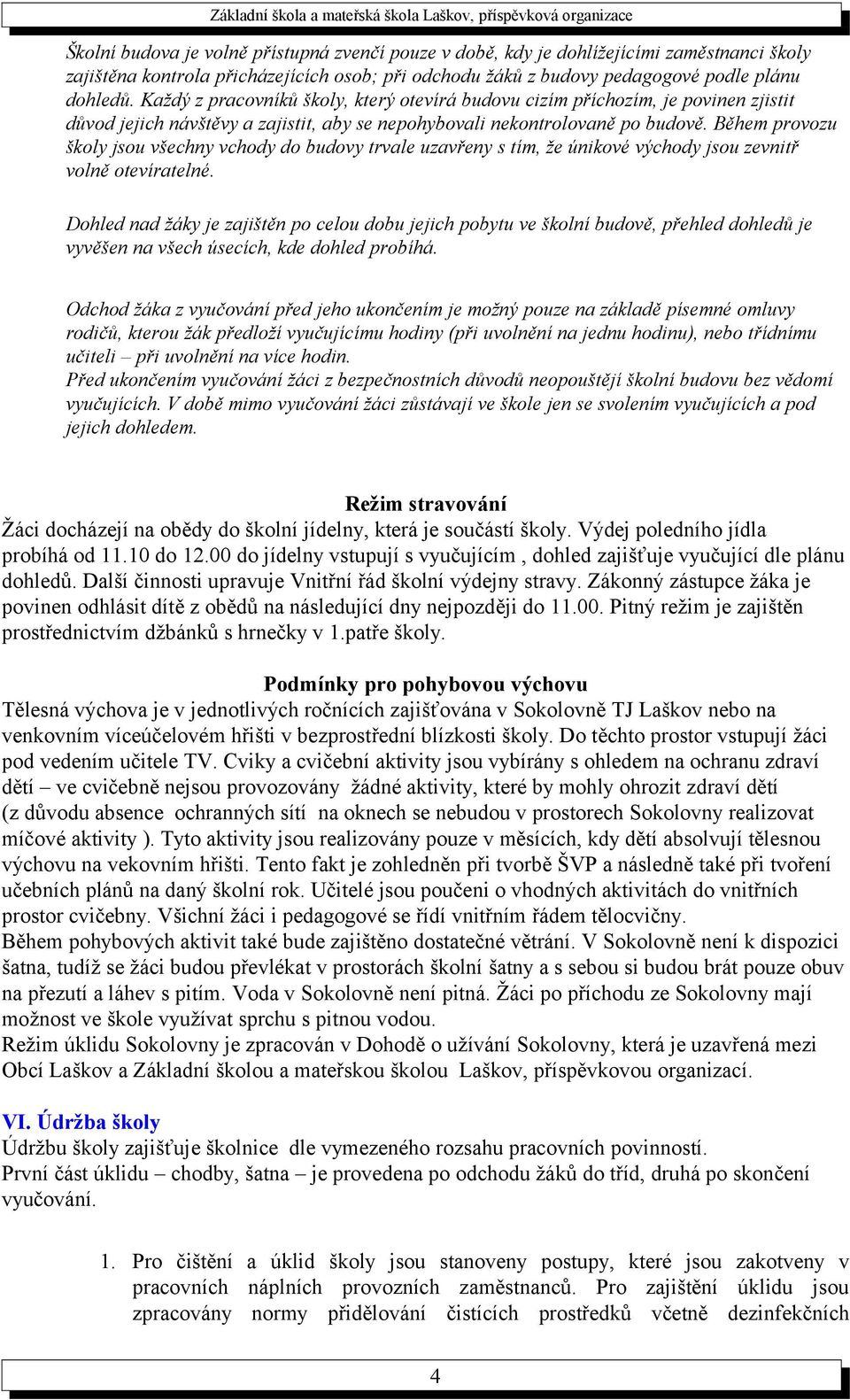 Během provozu školy jsou všechny vchody do budovy trvale uzavřeny s tím, že únikové východy jsou zevnitř volně otevíratelné.