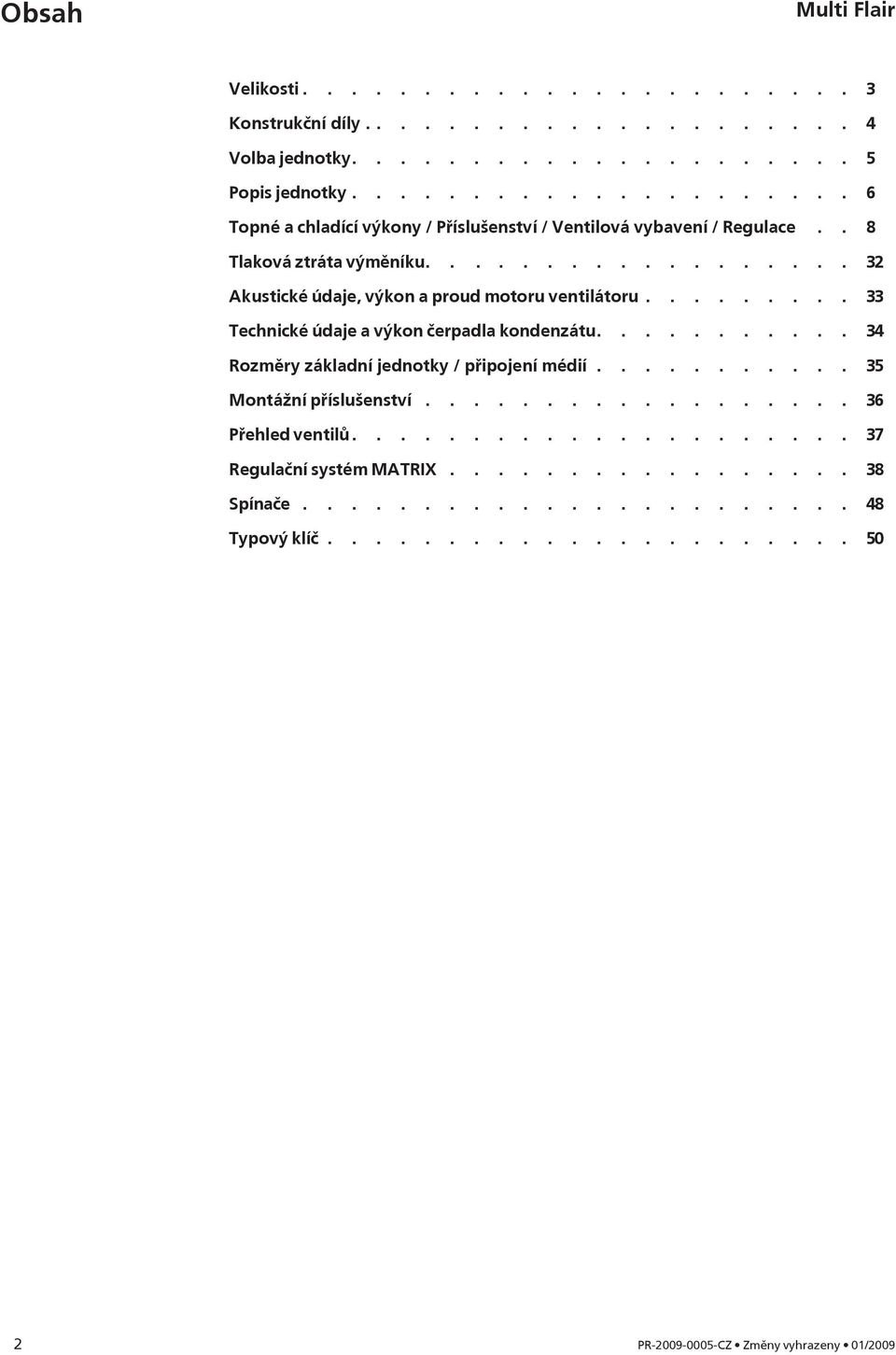 ........ 33 Technické údaje a výkon čerpadla kondenzátu........... 34 Rozměry základní jednotky / připojení médií........... 35 Montážní příslušenství.................. 36 Přehled ventilů.