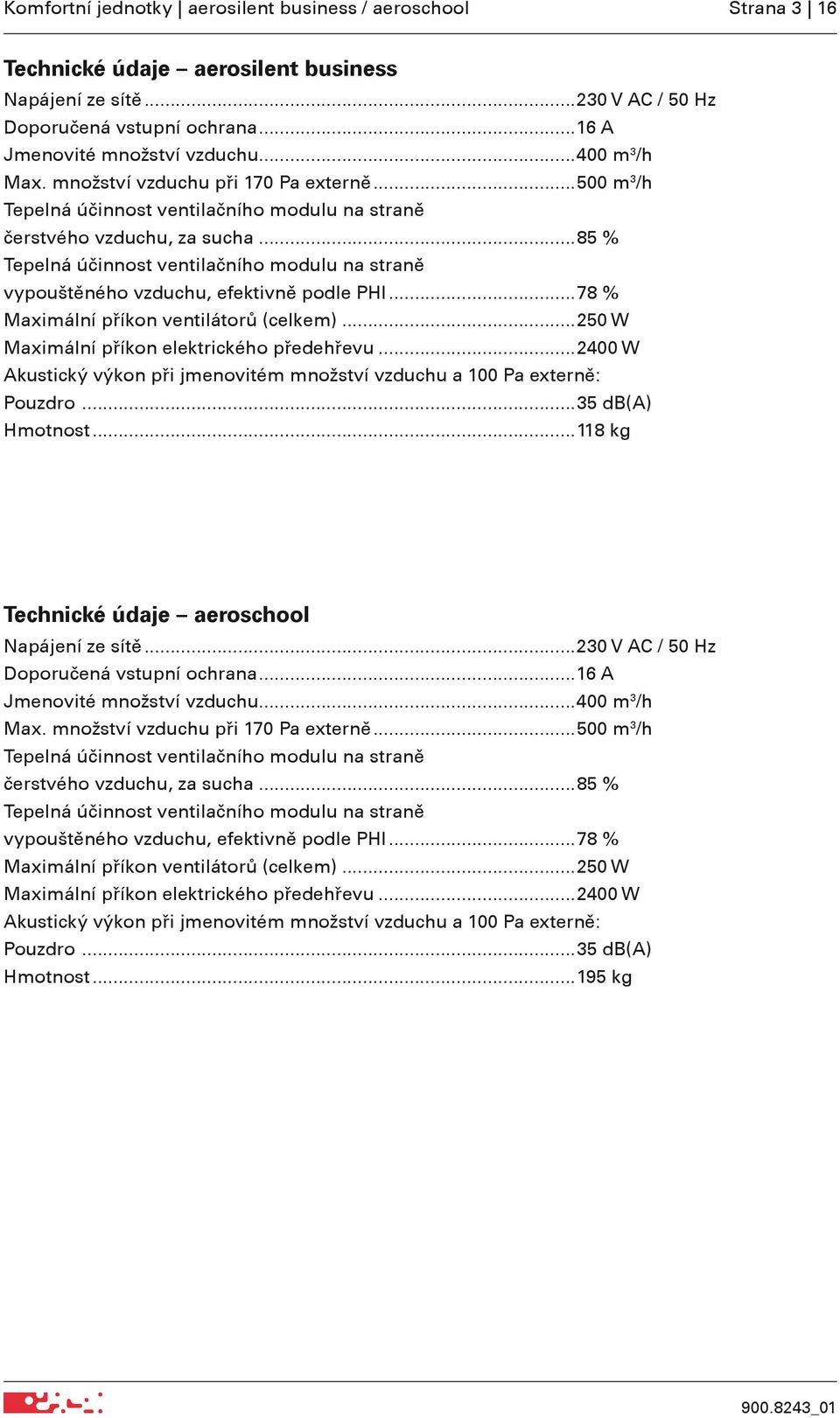 ..85 % Tepelná účinnost ventilačního modulu na straně vypouštěného vzduchu, efektivně podle PHI...78 % Maximální příkon ventilátorů (celkem)...250 W Maximální příkon elektrického předehřevu.