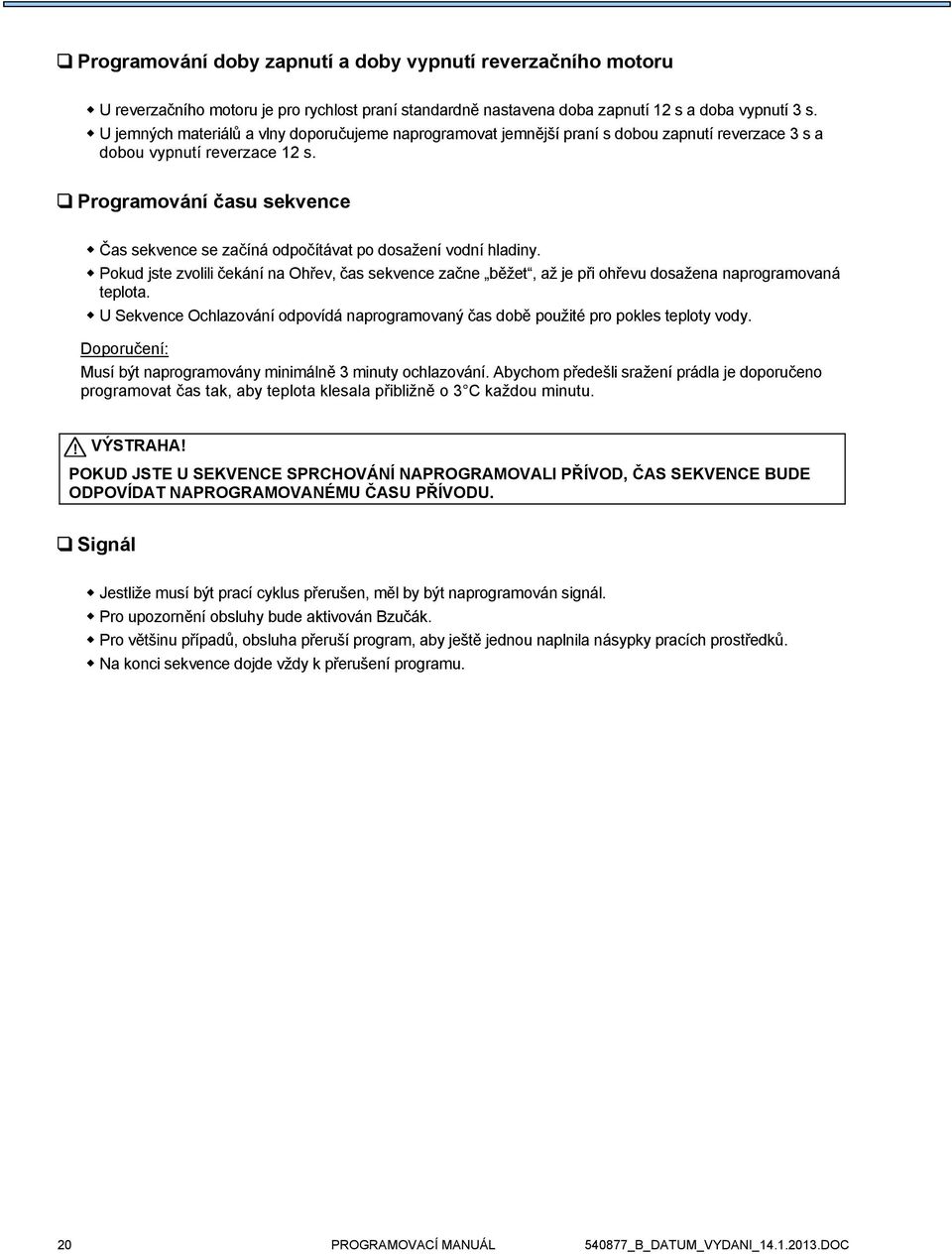 Programování času sekvence Čas sekvence se začíná odpočítávat po dosažení vodní hladiny. Pokud jste zvolili čekání na Ohřev, čas sekvence začne běžet, až je při ohřevu dosažena naprogramovaná teplota.