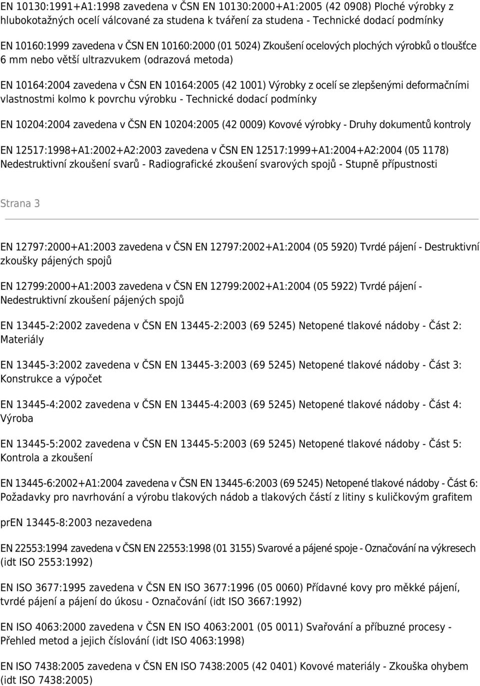 zlepšenými deformačními vlastnostmi kolmo k povrchu výrobku - Technické dodací podmínky EN 10204:2004 zavedena v ČSN EN 10204:2005 (42 0009) Kovové výrobky - Druhy dokumentů kontroly EN