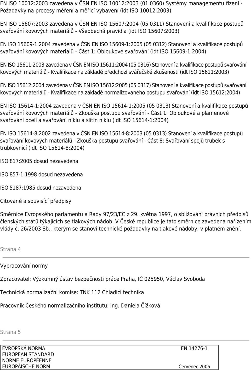 a kvalifikace postupů svařování kovových materiálů - Část 1: Obloukové svařování (idt ISO 15609-1:2004) EN ISO 15611:2003 zavedena v ČSN EN ISO 15611:2004 (05 0316) Stanovení a kvalifikace postupů