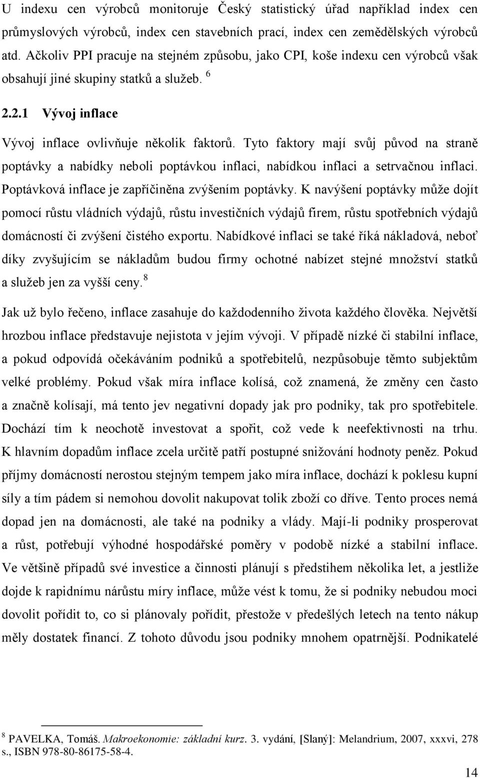 Tyto faktory mají svůj původ na straně poptávky a nabídky neboli poptávkou inflaci, nabídkou inflaci a setrvačnou inflaci. Poptávková inflace je zapříčiněna zvýšením poptávky.