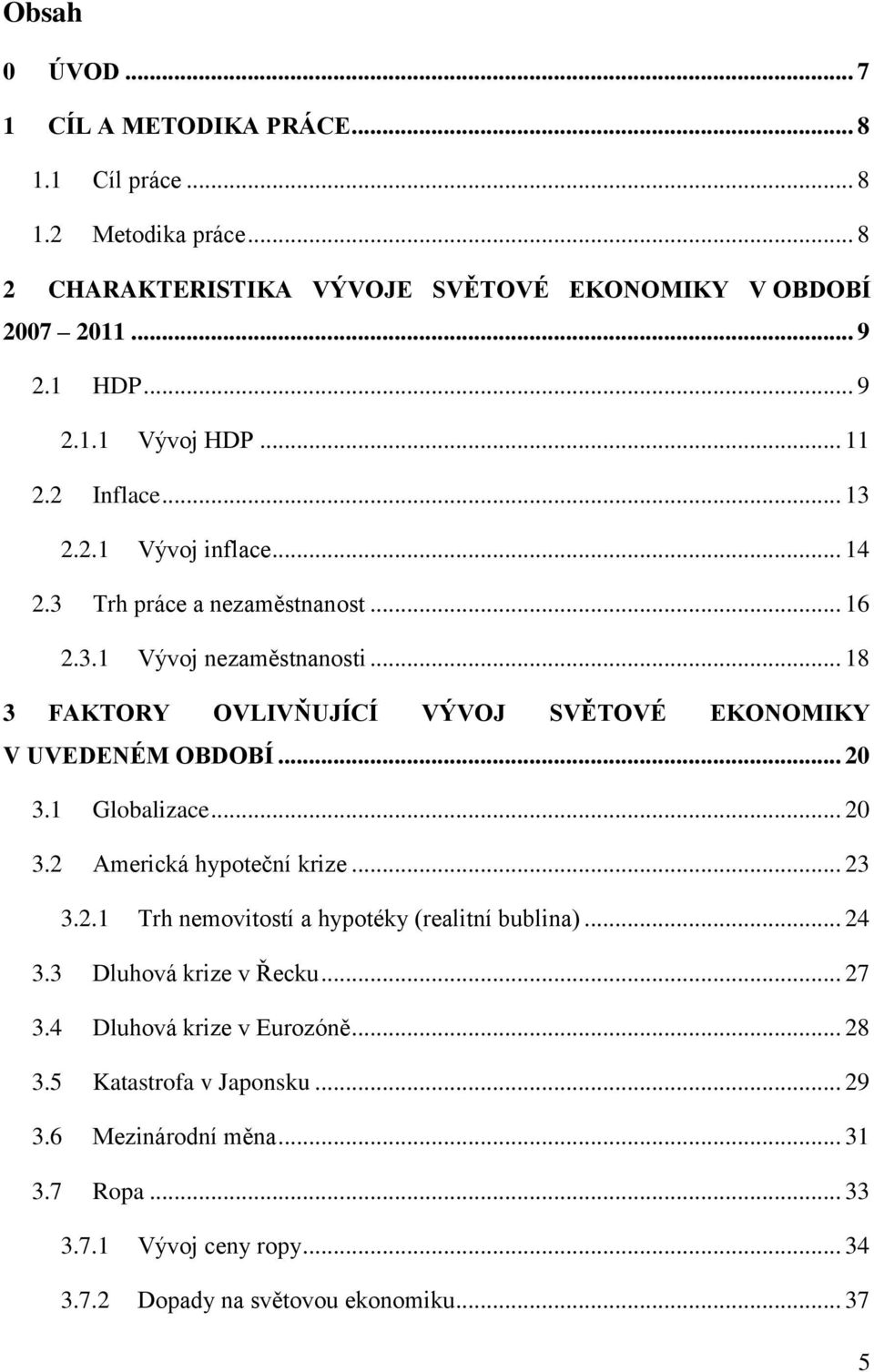 .. 18 3 FAKTORY OVLIVŇUJÍCÍ VÝVOJ SVĚTOVÉ EKONOMIKY V UVEDENÉM OBDOBÍ... 20 3.1 Globalizace... 20 3.2 Americká hypoteční krize... 23 3.2.1 Trh nemovitostí a hypotéky (realitní bublina).