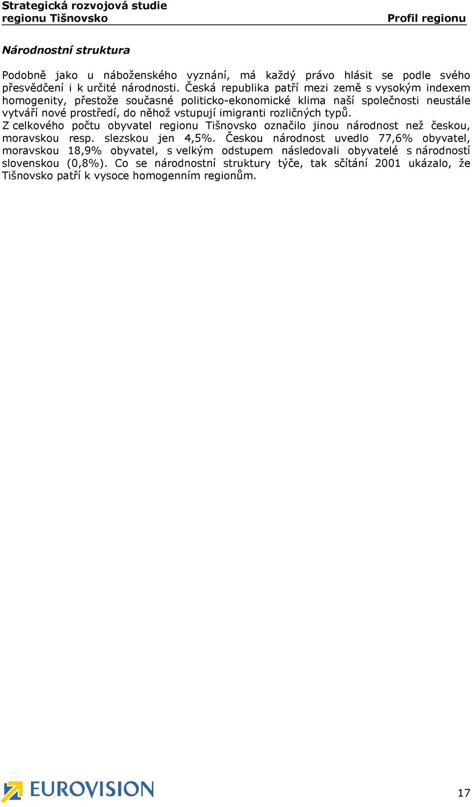 imigranti rozličných typů. Z celkového počtu obyvatel regionu Tišnovsko označilo jinou národnost než českou, moravskou resp. slezskou jen 4,5%.