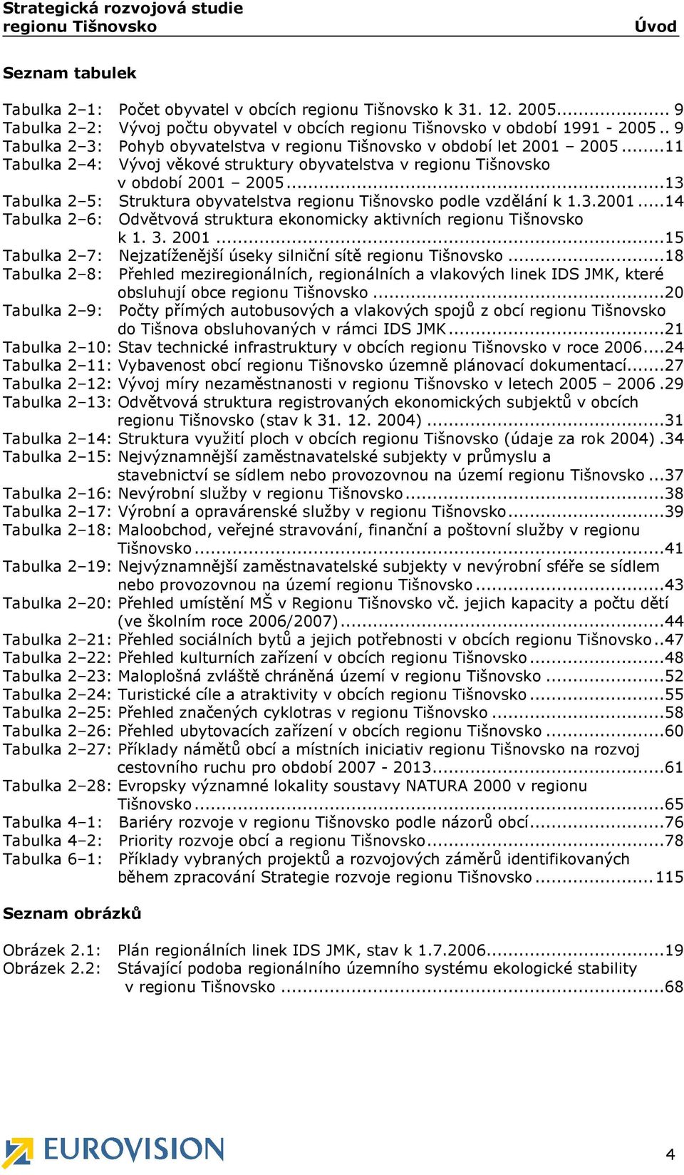 ..13 Tabulka 2 5: Struktura obyvatelstva regionu Tišnovsko podle vzdělání k 1.3.2001...14 Tabulka 2 6: Odvětvová struktura ekonomicky aktivních regionu Tišnovsko k 1. 3. 2001.