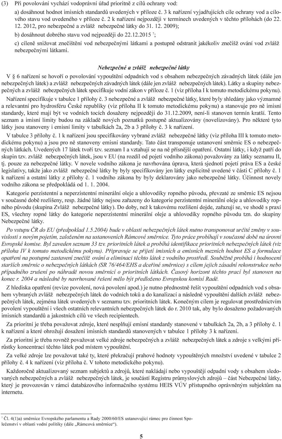 2012, pro nebezpeèné a zvláš nebezpeèné látky do 31. 12. 2009); b) dosáhnout dobrého stavu vod nejpozdìji do 22.12.2015 7 ; c) cílenì snižovat zneèištìní vod nebezpeènými látkami a postupnì odstranit jakékoliv zneèiš ování vod zvláš nebezpeènými látkami.
