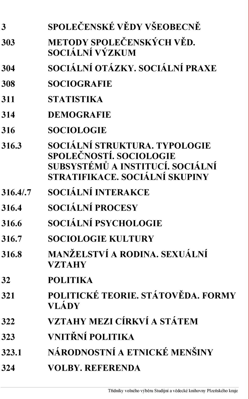 SOCIÁLNÍ STRATIFIKACE. SOCIÁLNÍ SKUPINY 316.4/.7 SOCIÁLNÍ INTERAKCE 316.4 SOCIÁLNÍ PROCESY 316.6 SOCIÁLNÍ PSYCHOLOGIE 316.7 SOCIOLOGIE KULTURY 316.8 MANŽELSTVÍ A RODINA.