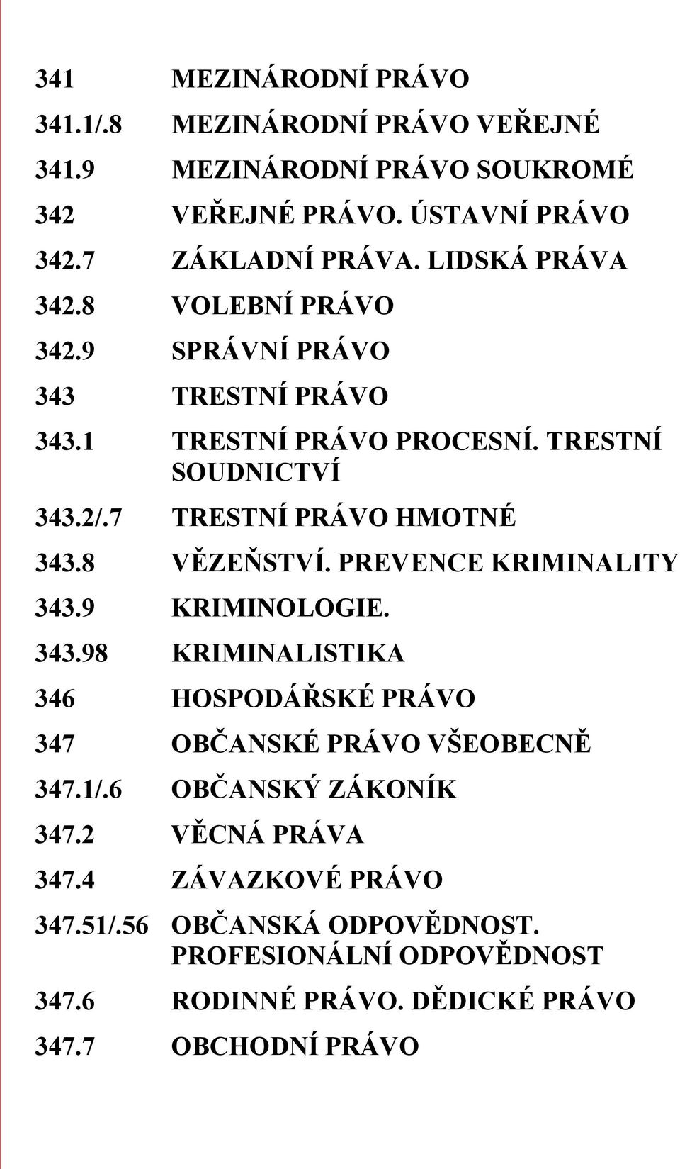 7 TRESTNÍ PRÁVO HMOTNÉ 343.8 VĚZEŇSTVÍ. PREVENCE KRIMINALITY 343.9 KRIMINOLOGIE. 343.98 KRIMINALISTIKA 346 HOSPODÁŘSKÉ PRÁVO 347 OBČANSKÉ PRÁVO VŠEOBECNĚ 347.