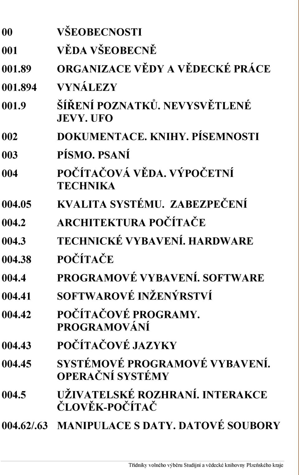 38 POČÍTAČE 004.4 PROGRAMOVÉ VYBAVENÍ. SOFTWARE 004.41 SOFTWAROVÉ INŽENÝRSTVÍ 004.42 POČÍTAČOVÉ PROGRAMY. PROGRAMOVÁNÍ 004.43 POČÍTAČOVÉ JAZYKY 004.