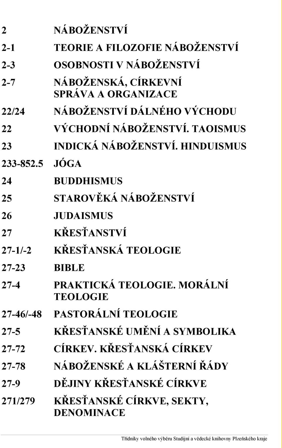 5 JÓGA 24 BUDDHISMUS 25 STAROVĚKÁ NÁBOŽENSTVÍ 26 JUDAISMUS 27 KŘESŤANSTVÍ 27-1/-2 KŘESŤANSKÁ TEOLOGIE 27-23 BIBLE 27-4 PRAKTICKÁ TEOLOGIE.