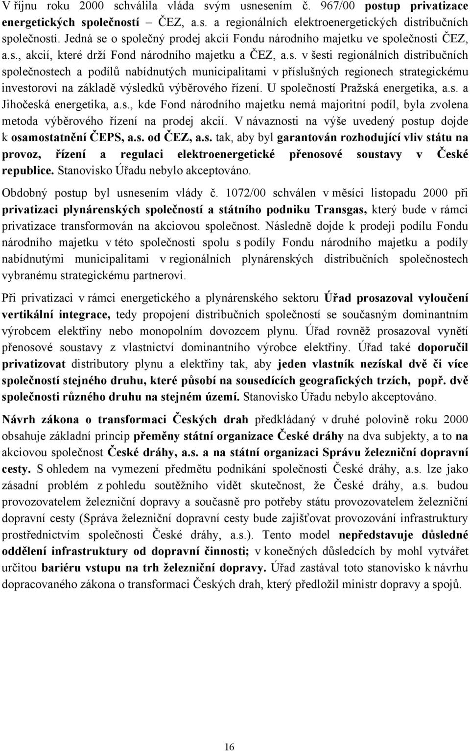 U společností Pražská energetika, a.s. a Jihočeská energetika, a.s., kde Fond národního majetku nemá majoritní podíl, byla zvolena metoda výběrového řízení na prodej akcií.