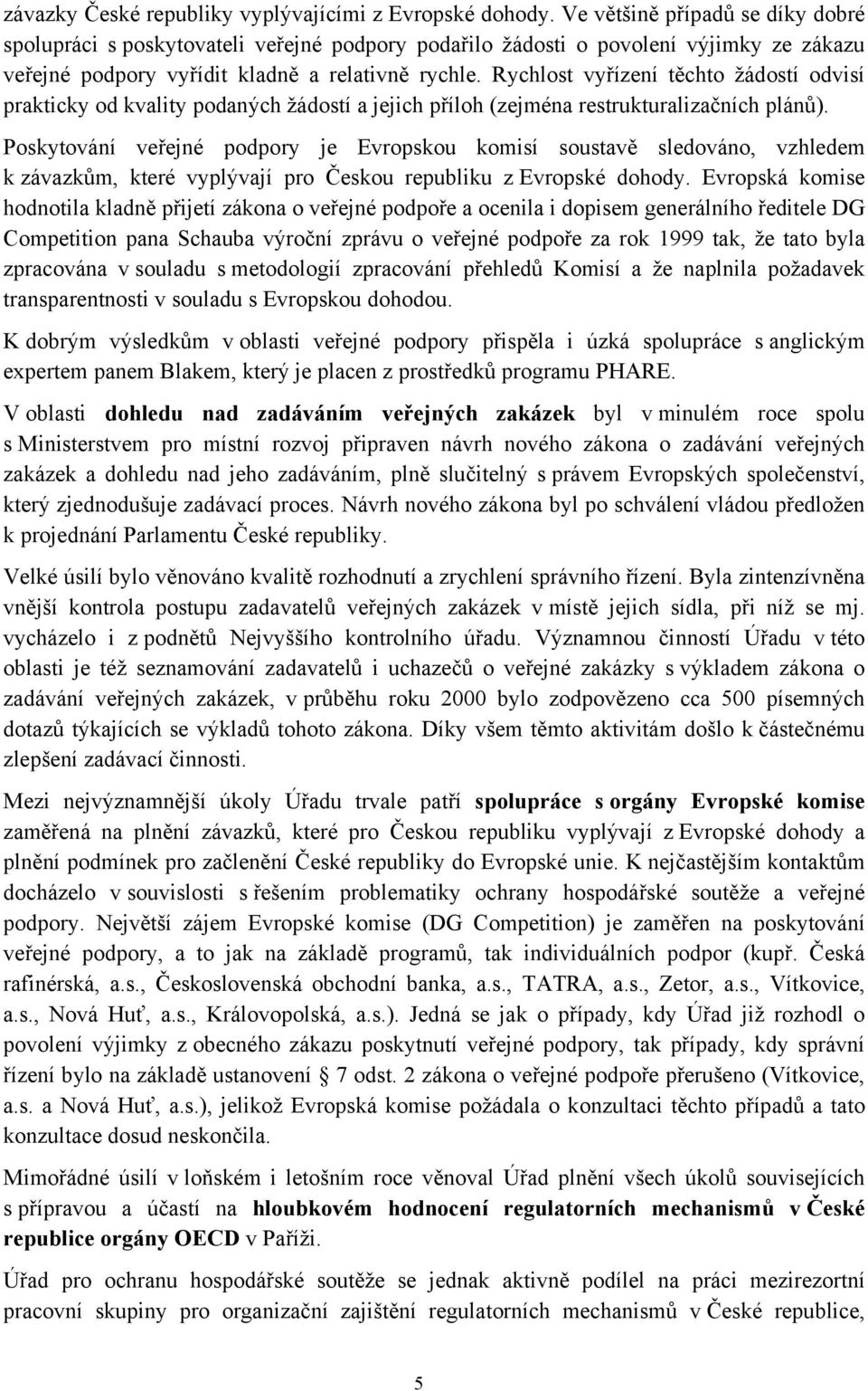 Rychlost vyřízení těchto žádostí odvisí prakticky od kvality podaných žádostí a jejich příloh (zejména restrukturalizačních plánů).