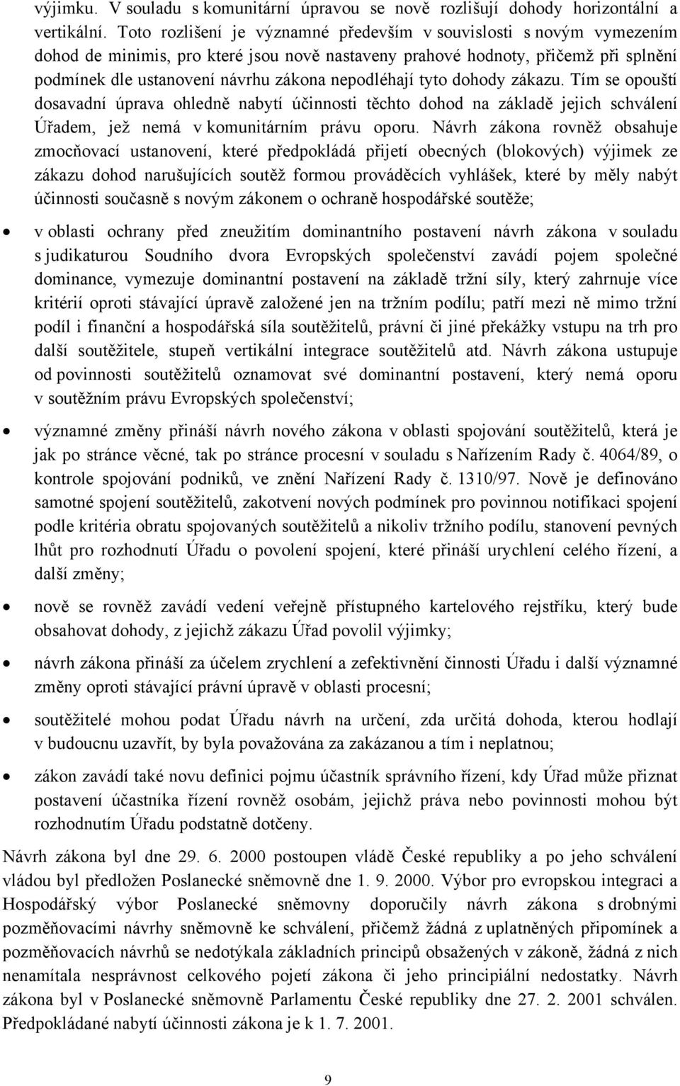 nepodléhají tyto dohody zákazu. Tím se opouští dosavadní úprava ohledně nabytí účinnosti těchto dohod na základě jejich schválení Úřadem, jež nemá v komunitárním právu oporu.