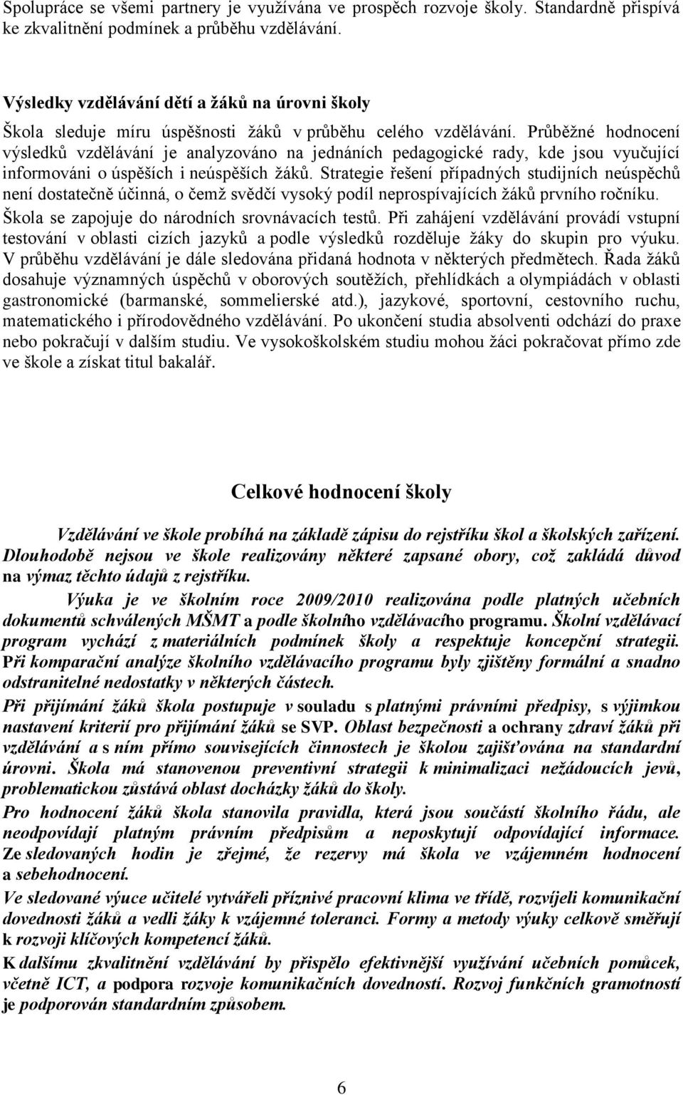 Průběžné hodnocení výsledků vzdělávání je analyzováno na jednáních pedagogické rady, kde jsou vyučující informováni o úspěších i neúspěších žáků.