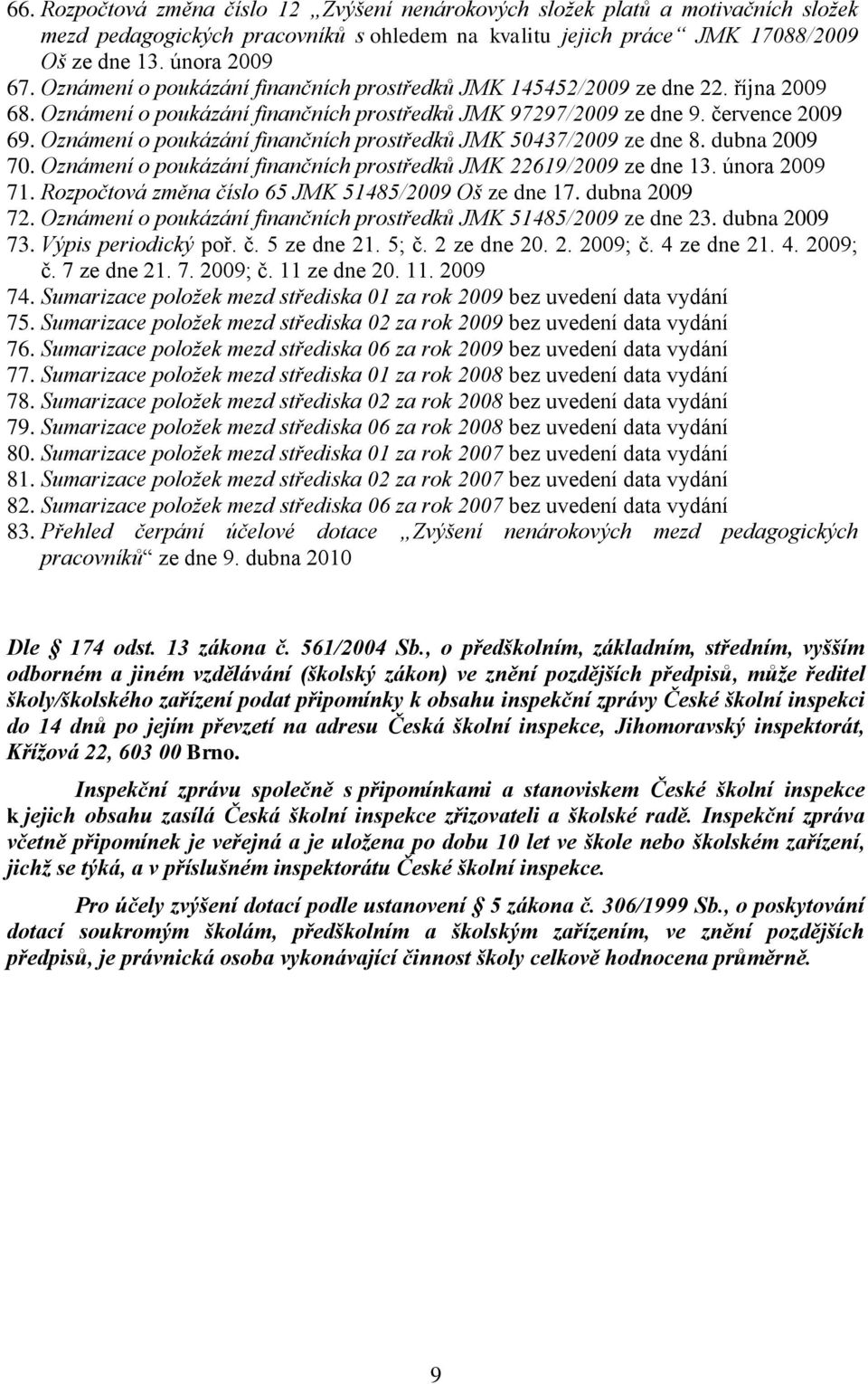 Oznámení o poukázání finančních prostředků JMK 50437/2009 ze dne 8. dubna 2009 70. Oznámení o poukázání finančních prostředků JMK 22619/2009 ze dne 13. února 2009 71.