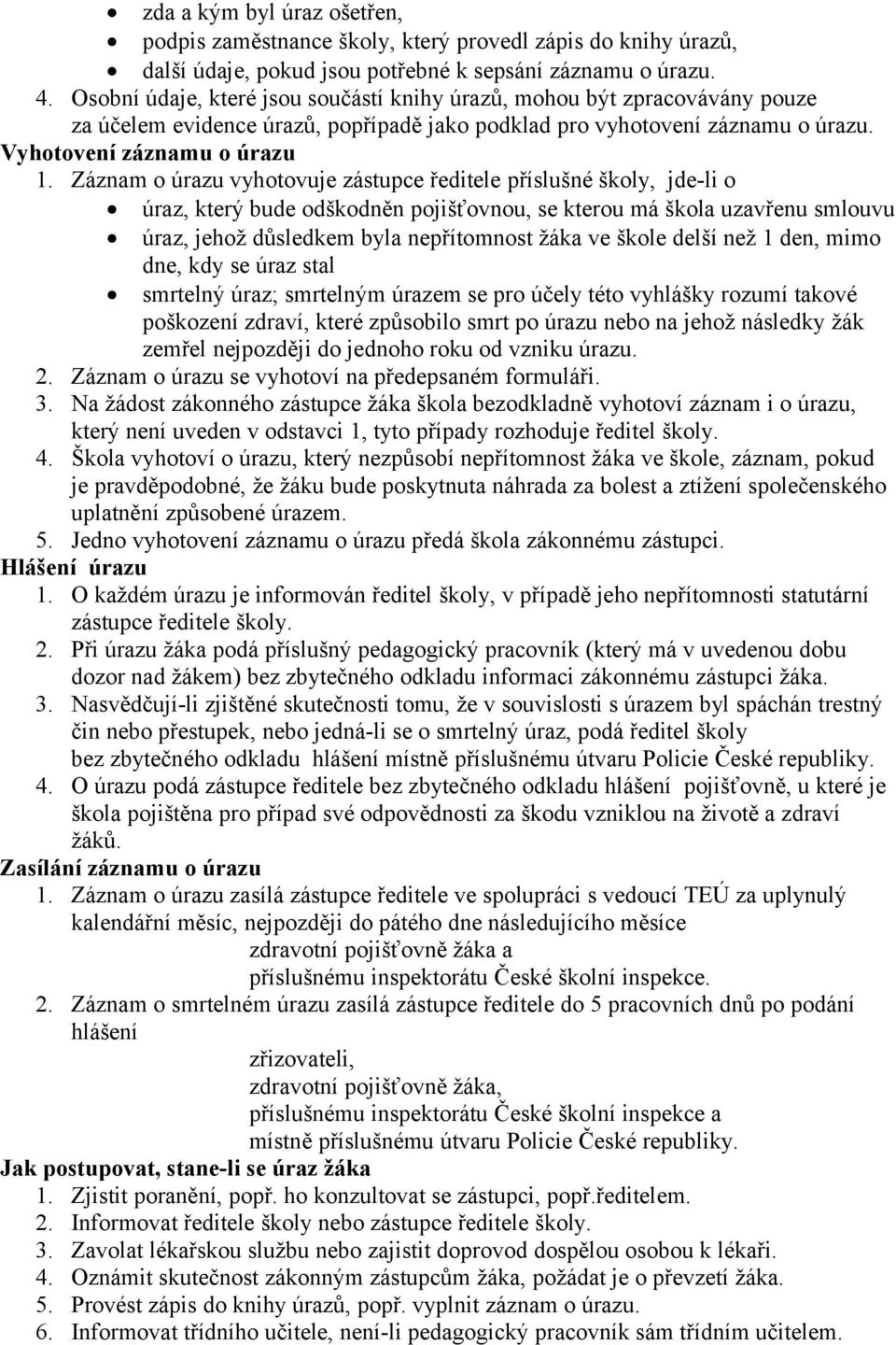 Záznam o úrazu vyhotovuje zástupce ředitele příslušné školy, jde-li o úraz, který bude odškodněn pojišťovnou, se kterou má škola uzavřenu smlouvu úraz, jehož důsledkem byla nepřítomnost žáka ve škole