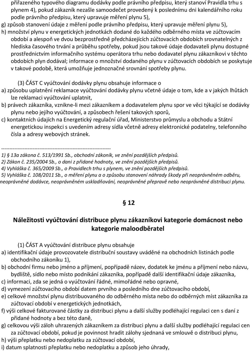 odběrného místa ve zúčtovacím období a alespoň ve dvou bezprostředně předcházejících zúčtovacích obdobích srovnatelných z hlediska časového trvání a průběhu spotřeby, pokud jsou takové údaje