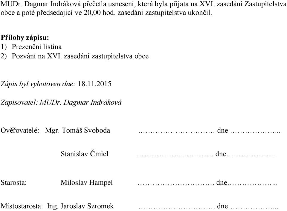 Přílohy zápisu: 1) Prezenční listina 2) Pozvání na XVI. zasedání zastupitelstva obce Zápis byl vyhotoven dne: 18.11.