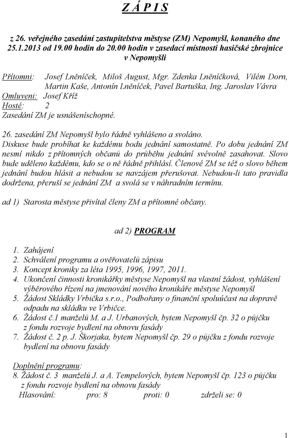 Jaroslav Vávra Omluveni: Josef Kříž Hosté: 2 Zasedání ZM je usnášeníschopné. 26. zasedání ZM Nepomyšl bylo řádně vyhlášeno a svoláno. Diskuse bude probíhat ke každému bodu jednání samostatně.