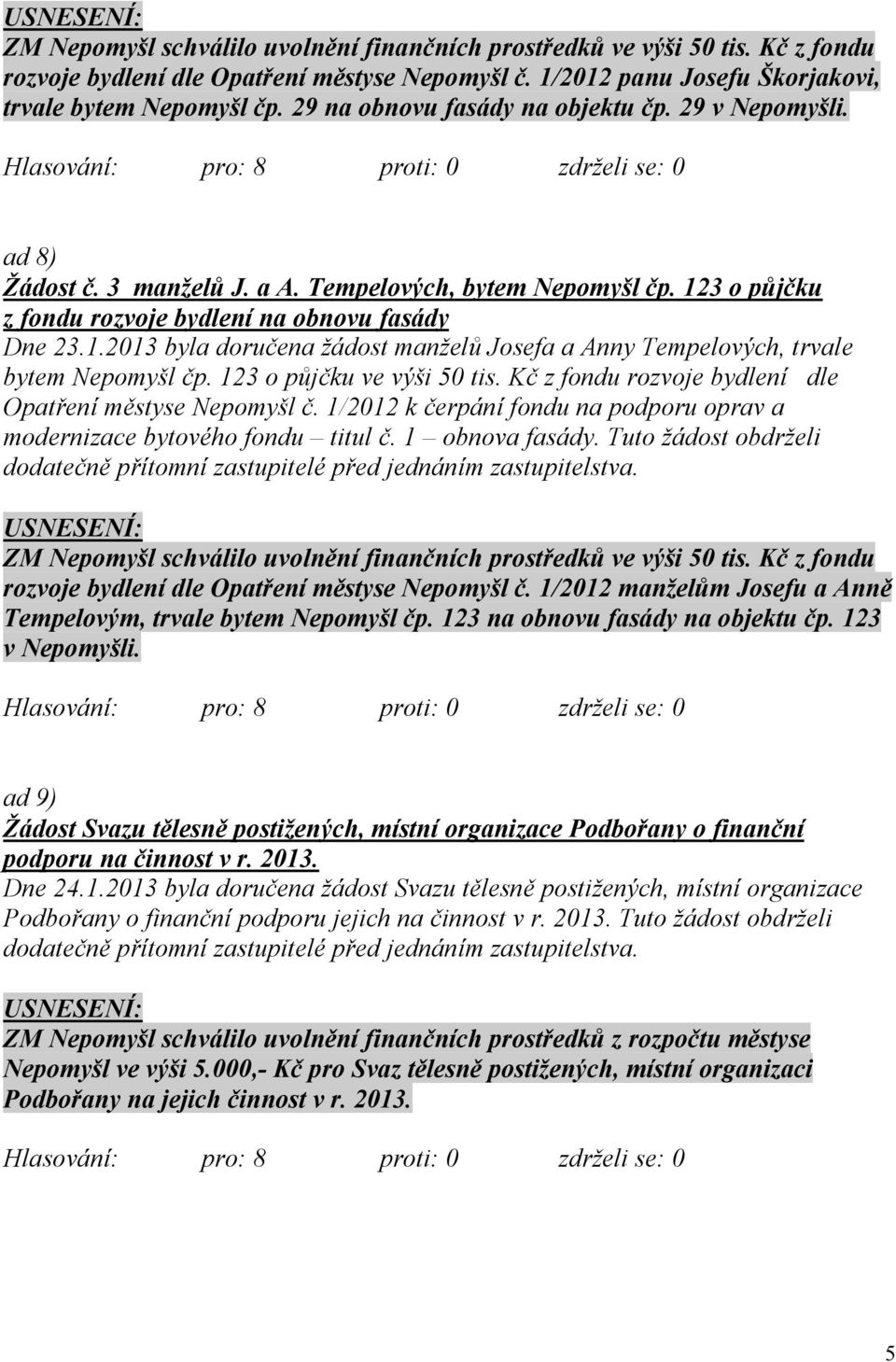 3 o půjčku z fondu rozvoje bydlení na obnovu fasády Dne 23.1.2013 byla doručena žádost manželů Josefa a Anny Tempelových, trvale bytem Nepomyšl čp. 123 o půjčku ve výši 50 tis.